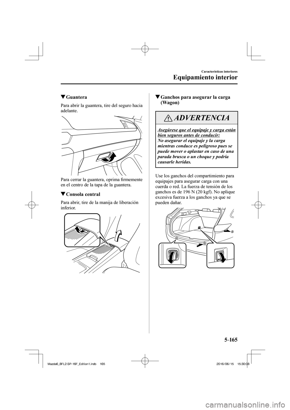 MAZDA MODEL 6 2017  Manual del propietario (in Spanish) 5–165
Características interiores
Equipamiento interior
          Guantera
              Para  abrir  la  guantera,  tire  del  seguro  hacia 
adelante.
 
 
  Para cerrar la guantera, oprima �¿ rme
