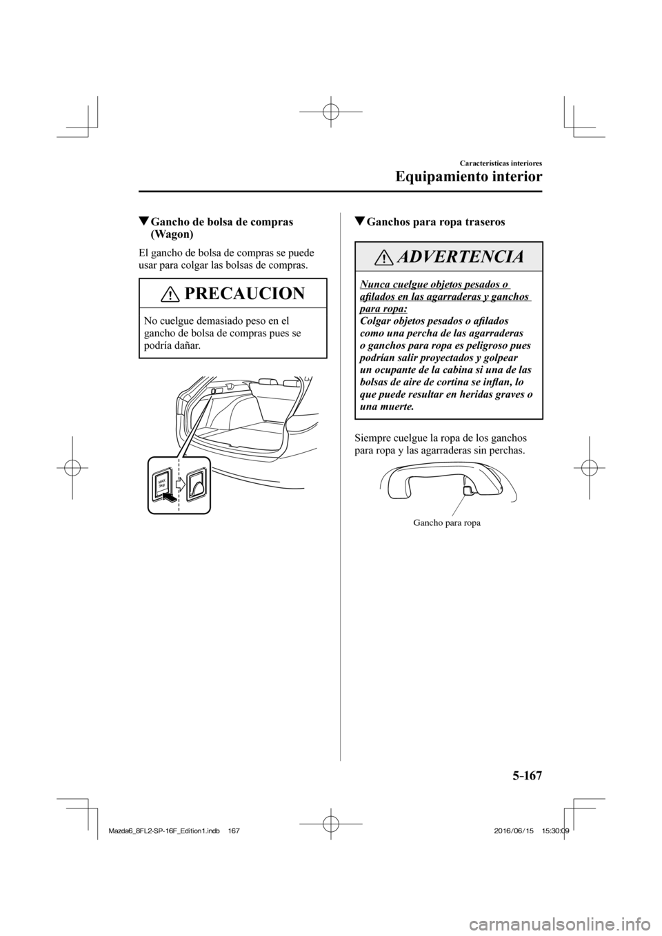 MAZDA MODEL 6 2017  Manual del propietario (in Spanish) 5–167
Características interiores
Equipamiento interior
          Gancho de bolsa de compras 
(Wagon)
              El  gancho  de  bolsa  de  compras  se  puede 
usar para colgar las bolsas de comp
