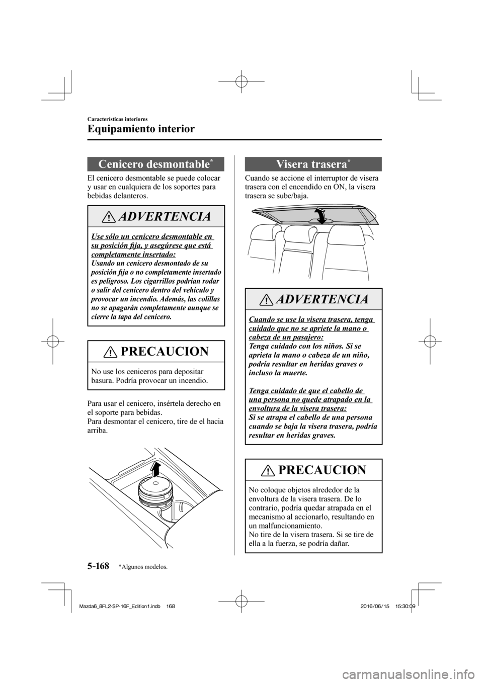 MAZDA MODEL 6 2017  Manual del propietario (in Spanish) 5–16 8
Características interiores
Equipamiento interior
*Algunos modelos.
 Cenicero  desmontable * 
            El  cenicero  desmontable  se  puede  colocar 
y usar en cualquiera de los soportes p