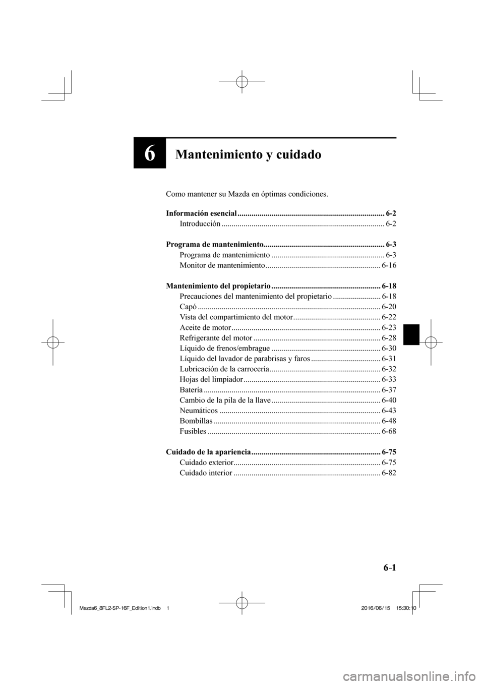 MAZDA MODEL 6 2017  Manual del propietario (in Spanish) 6–1 6–1
6Mantenimiento y cuidado
  Como mantener su Mazda en óptimas condiciones.
  
   Información  esencial  ..........................................................................  6-2 
  
