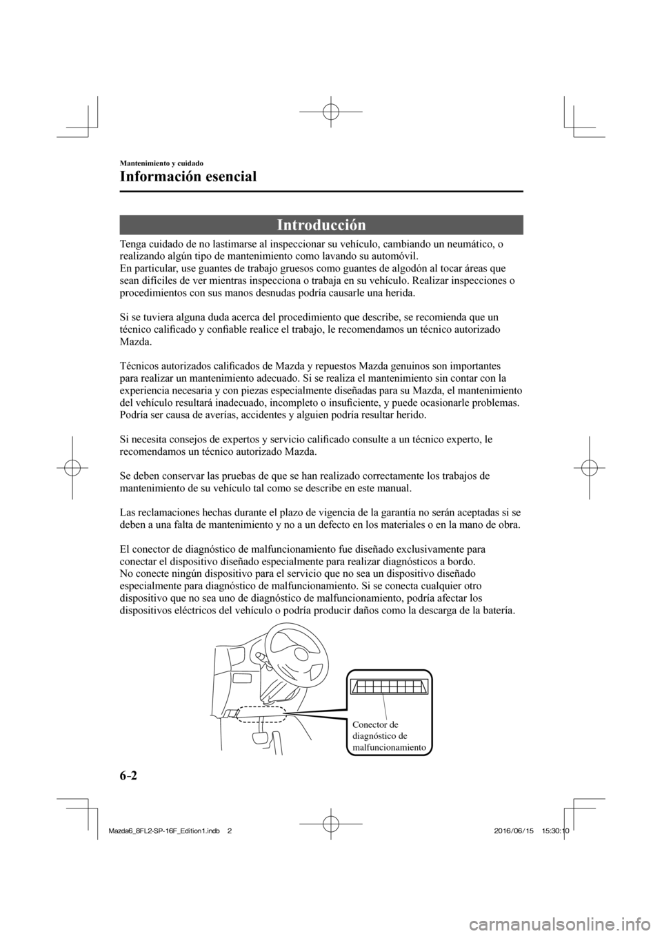 MAZDA MODEL 6 2017  Manual del propietario (in Spanish) 6–2
Mantenimiento y cuidado
Información esencial
                Introducción
    Tenga cuidado de no lastimarse al inspeccionar su vehículo, cambiando un neumático, o 
realizando algún tipo de