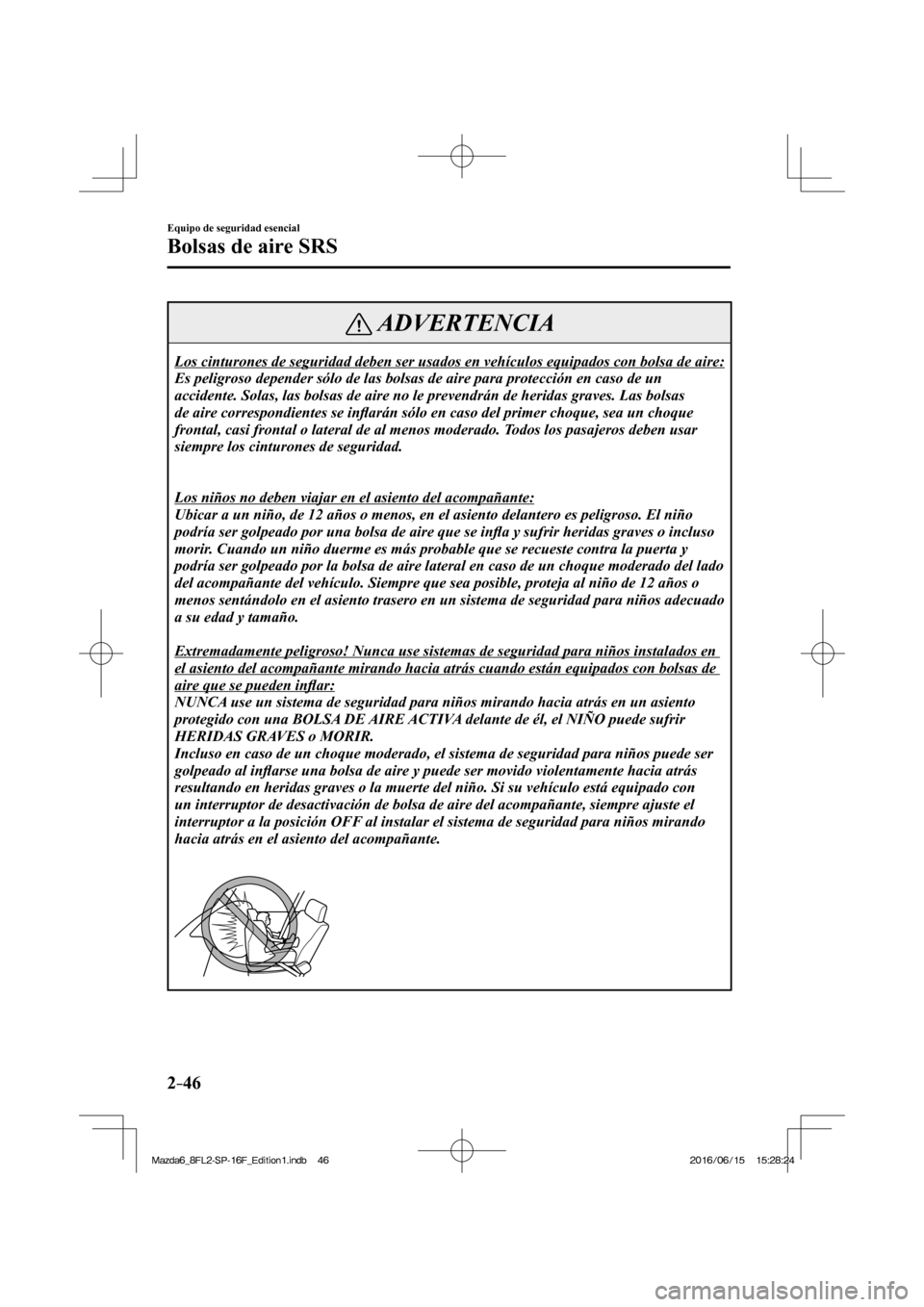 MAZDA MODEL 6 2017 Manual del propietario (in Spanish) 2–46
Equipo de seguridad esencial
Bolsas de aire SRS
ADVERTENCIA
Los cinturones de seguridad deben ser usados en vehículos equipados con bolsa de aire:
Es peligroso depender sólo de las bolsas MAZDA MODEL 6 2017 Manual del propietario (in Spanish) 2–46
Equipo de seguridad esencial
Bolsas de aire SRS
ADVERTENCIA
Los cinturones de seguridad deben ser usados en vehículos equipados con bolsa de aire:
Es peligroso depender sólo de las bolsas
