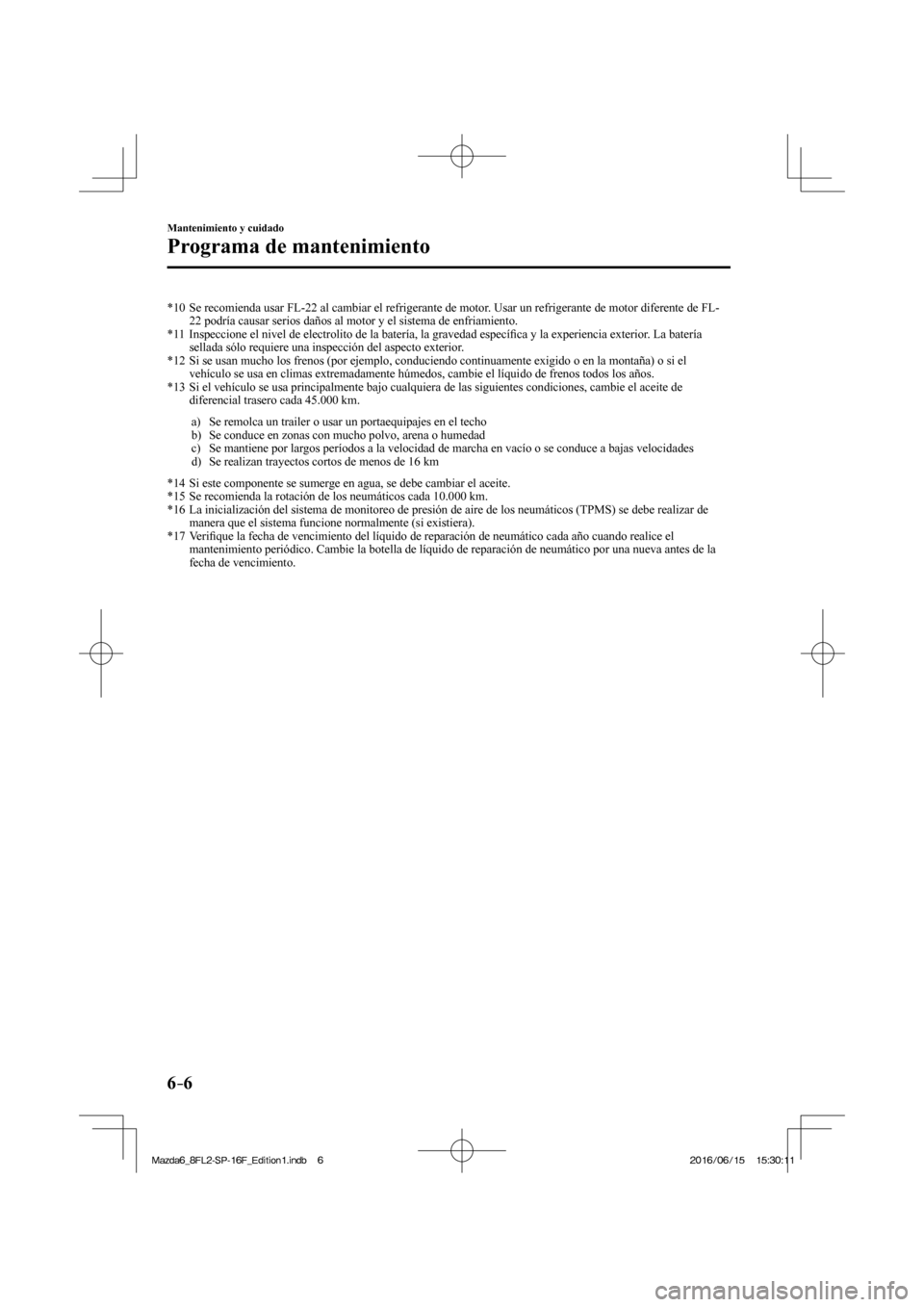 MAZDA MODEL 6 2017  Manual del propietario (in Spanish) 6–6
Mantenimiento y cuidado
Programa de mantenimiento
   *10   Se recomienda usar FL-22 al cambiar el refrigerante de motor. Usar un refrigerante de motor diferente de FL-
22 podría causar serios d