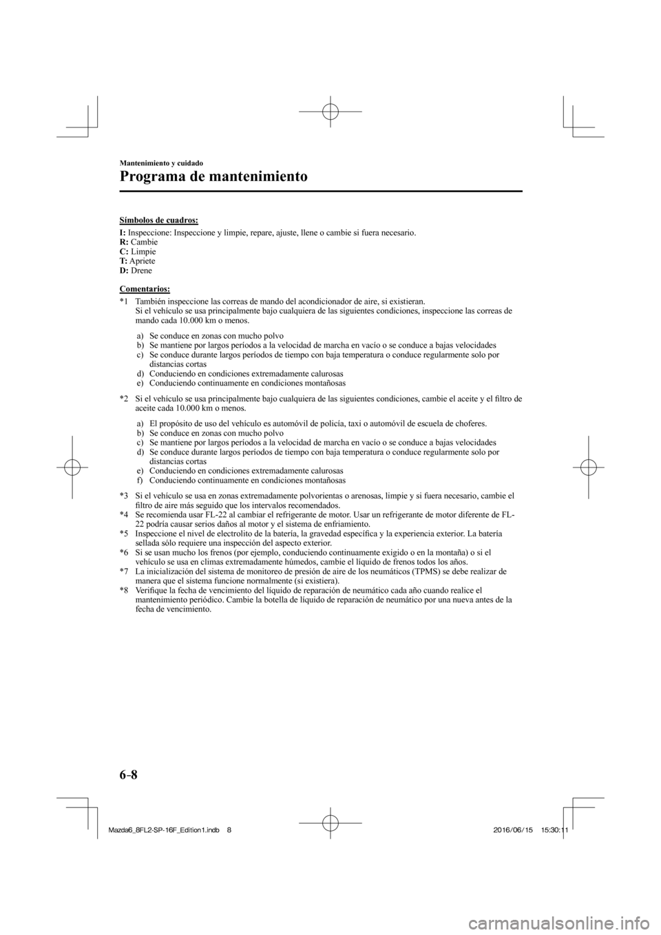 MAZDA MODEL 6 2017  Manual del propietario (in Spanish) 6–8
Mantenimiento y cuidado
Programa de mantenimiento
    Símbolos  de  cuadros:
       I :  Inspeccione: Inspeccione y limpie, repare, ajuste, llene o cambie si fuera necesario.
     R :   Cambie
