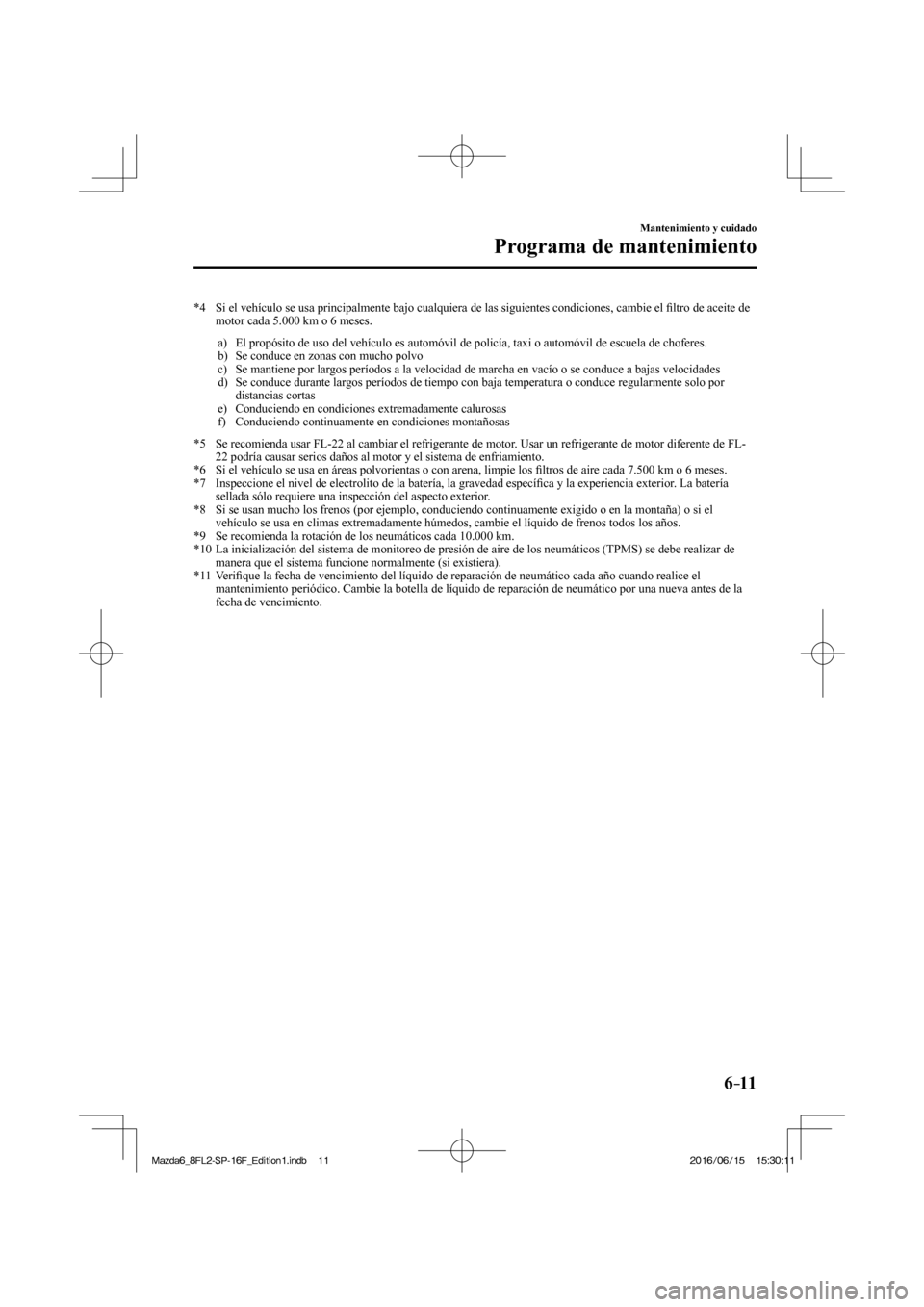 MAZDA MODEL 6 2017  Manual del propietario (in Spanish) 6–11
Mantenimiento y cuidado
Programa de mantenimiento
   *4   Si el vehículo se usa principalmente bajo cualquiera de las siguientes condiciones, cambie el �¿ ltro de aceite de 
motor cada 5.000 