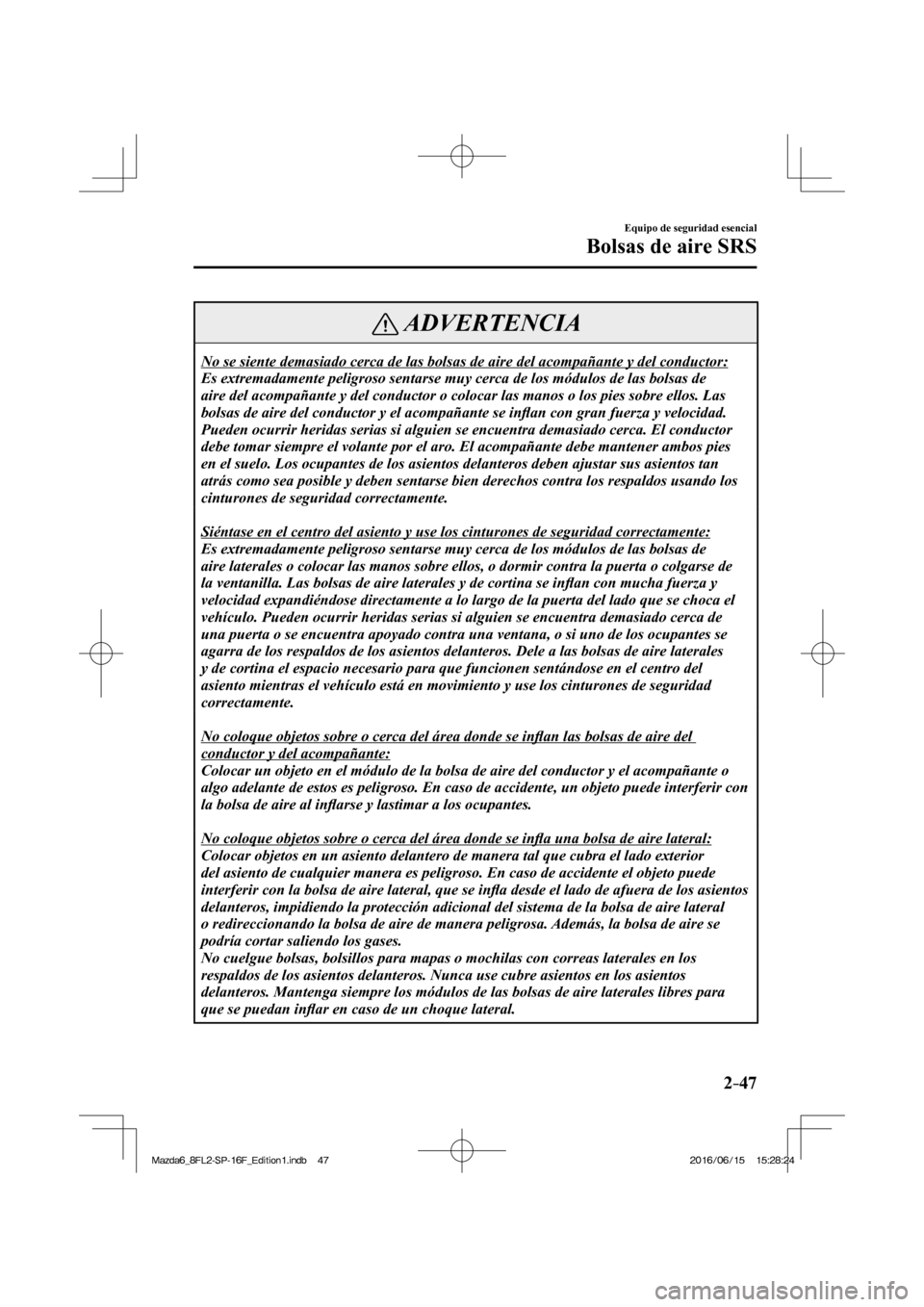 MAZDA MODEL 6 2017 Manual del propietario (in Spanish) 2–47
Equipo de seguridad esencial
Bolsas de aire SRS
ADVERTENCIA
No se siente demasiado cerca de las bolsas de aire del acompañante y del conductor:
Es extremadamente peligroso sentarse muy cer MAZDA MODEL 6 2017 Manual del propietario (in Spanish) 2–47
Equipo de seguridad esencial
Bolsas de aire SRS
ADVERTENCIA
No se siente demasiado cerca de las bolsas de aire del acompañante y del conductor:
Es extremadamente peligroso sentarse muy cer