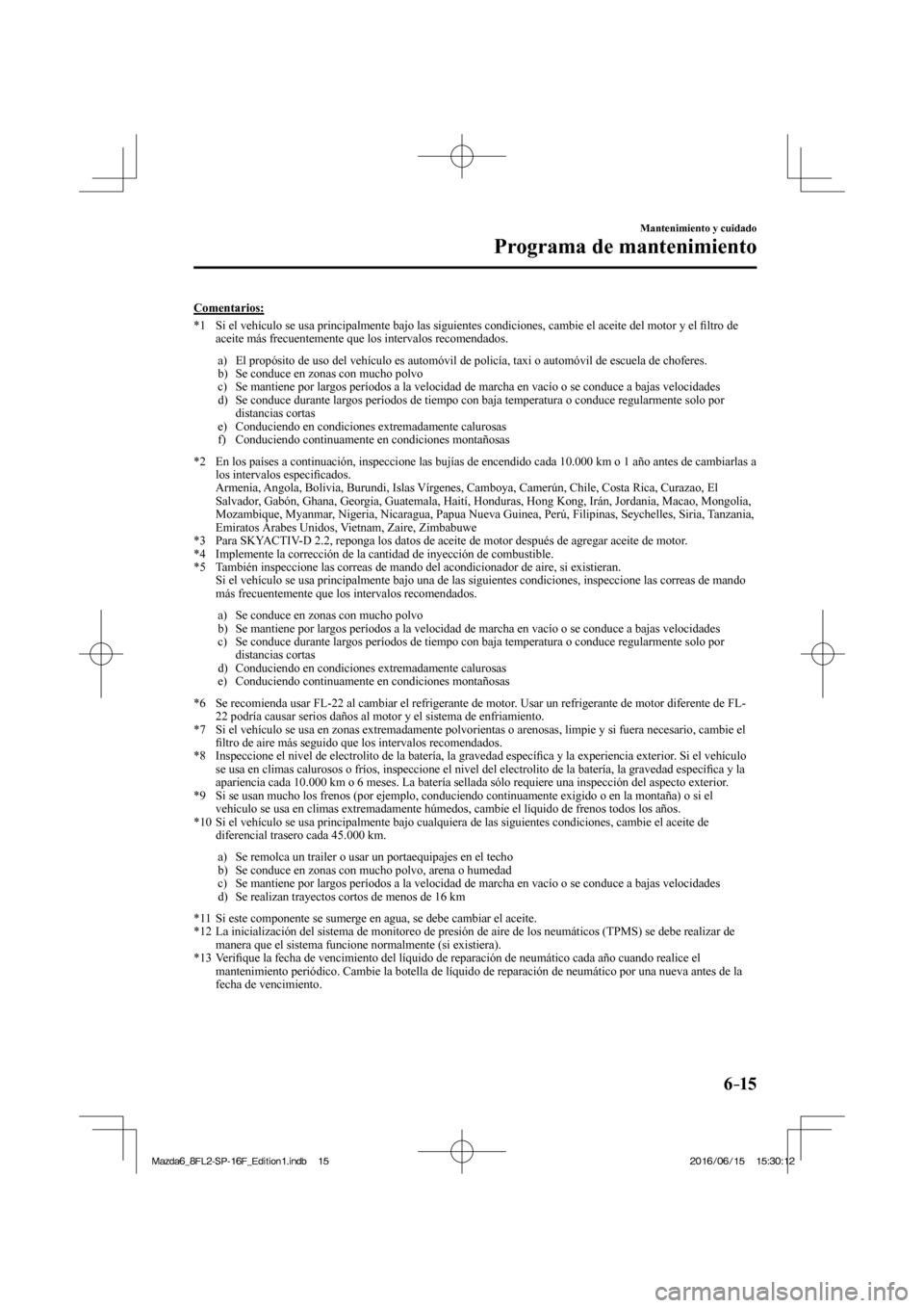 MAZDA MODEL 6 2017  Manual del propietario (in Spanish) 6–15
Mantenimiento y cuidado
Programa de mantenimiento
  Comentarios:
     *1   Si el vehículo se usa principalmente bajo las siguientes condiciones, cambie el aceite del motor y el �¿ ltro de 
ac