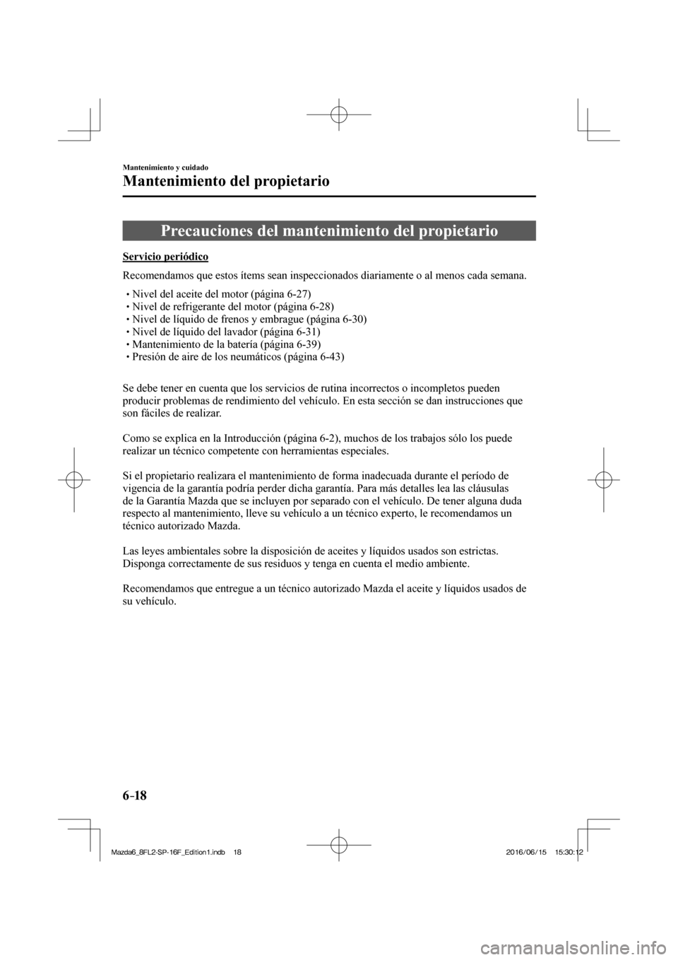 MAZDA MODEL 6 2017  Manual del propietario (in Spanish) 6–18
Mantenimiento y cuidado
Mantenimiento del propietario
      Precauciones  del  mantenimiento  del  propietario
            Servicio  periódico
    Recomendamos que estos ítems sean inspeccion