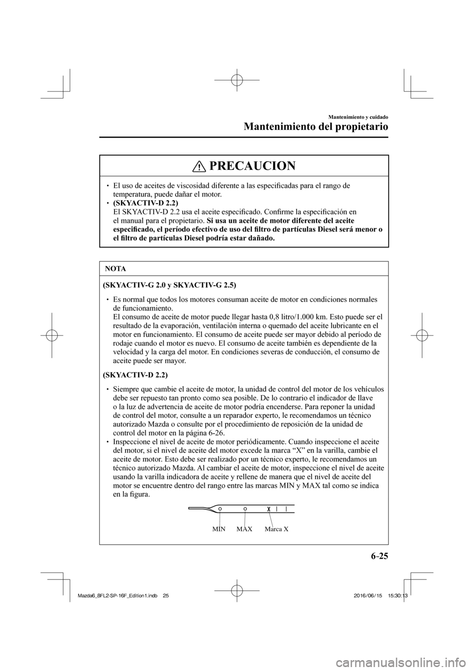 MAZDA MODEL 6 2017  Manual del propietario (in Spanish) 6–25
Mantenimiento y cuidado
Mantenimiento del propietario
 PRECAUCION
� � ��  El uso de aceites de viscosidad diferente a las especi�¿ cadas para el rango de 
temperatura, puede dañar el motor