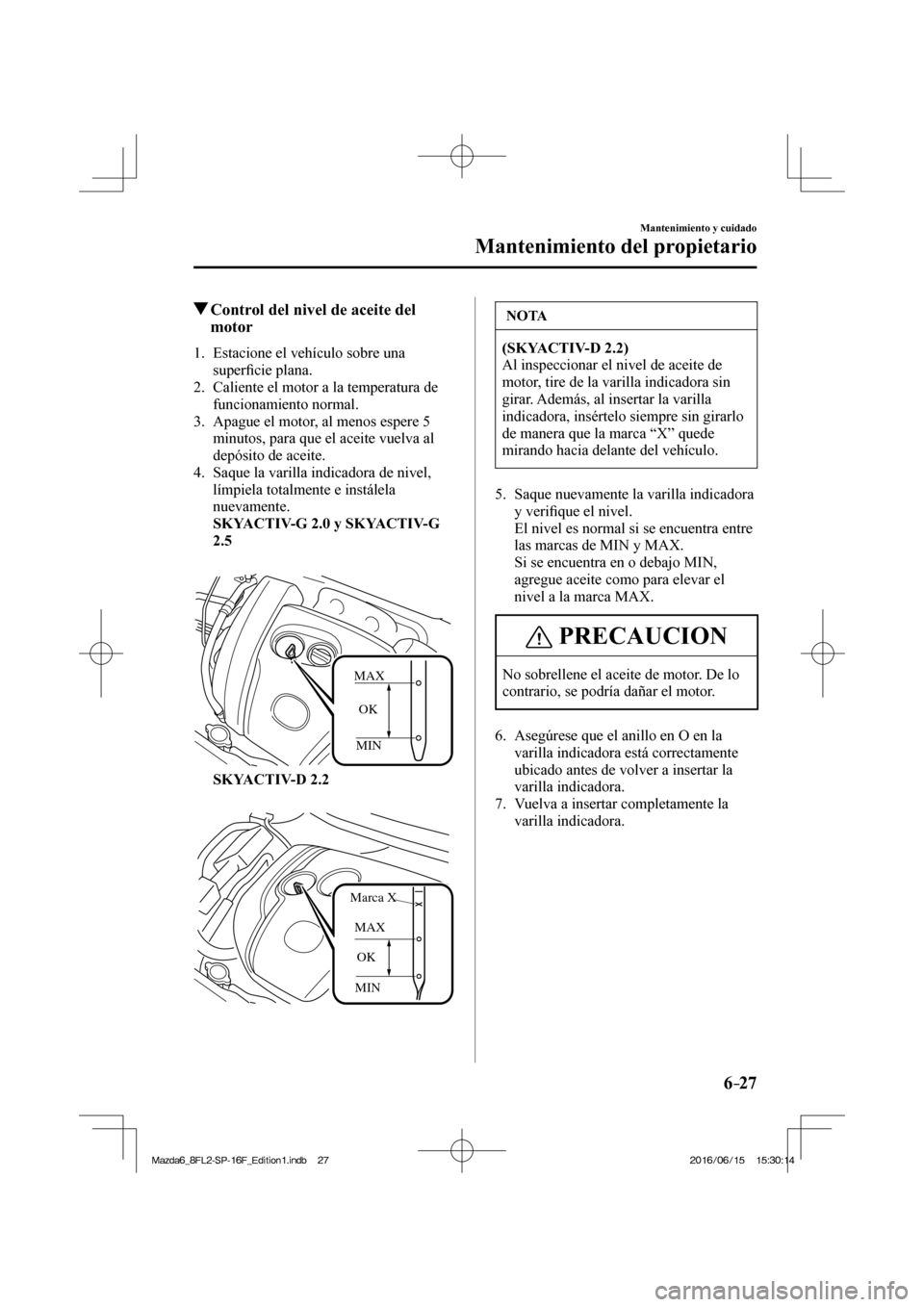 MAZDA MODEL 6 2017  Manual del propietario (in Spanish) 6–27
Mantenimiento y cuidado
Mantenimiento del propietario
          Control del nivel de aceite del 
motor
             1.   Estacione  el  vehículo  sobre  una 
super�¿ cie plana.
   2.   Calien