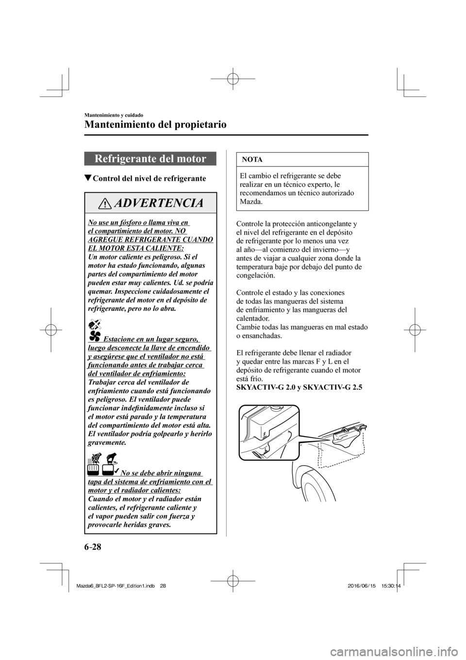 MAZDA MODEL 6 2017  Manual del propietario (in Spanish) 6–28
Mantenimiento y cuidado
Mantenimiento del propietario
 Refrigerante del motor
               Control del nivel de refrigerante
 ADVERTENCIA
 No use un fósforo o llama viva en 
el compartimient