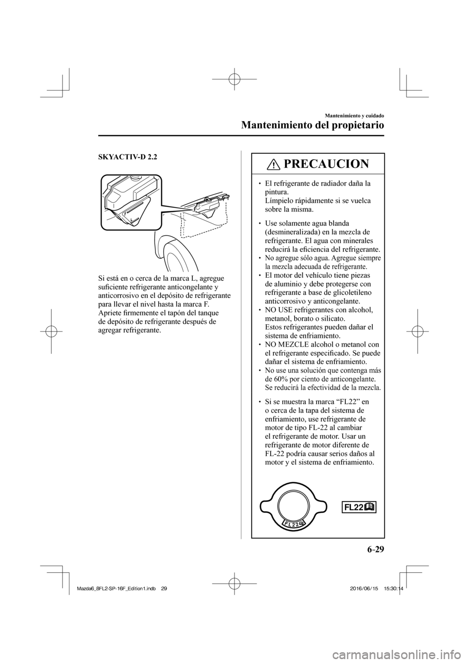 MAZDA MODEL 6 2017  Manual del propietario (in Spanish) 6–29
Mantenimiento y cuidado
Mantenimiento del propietario
    SKYACTIV-D 2.2 
  
 
 
  Si está en o cerca de la marca L, agregue 
su�¿ ciente refrigerante anticongelante y 
anticorrosivo en el de