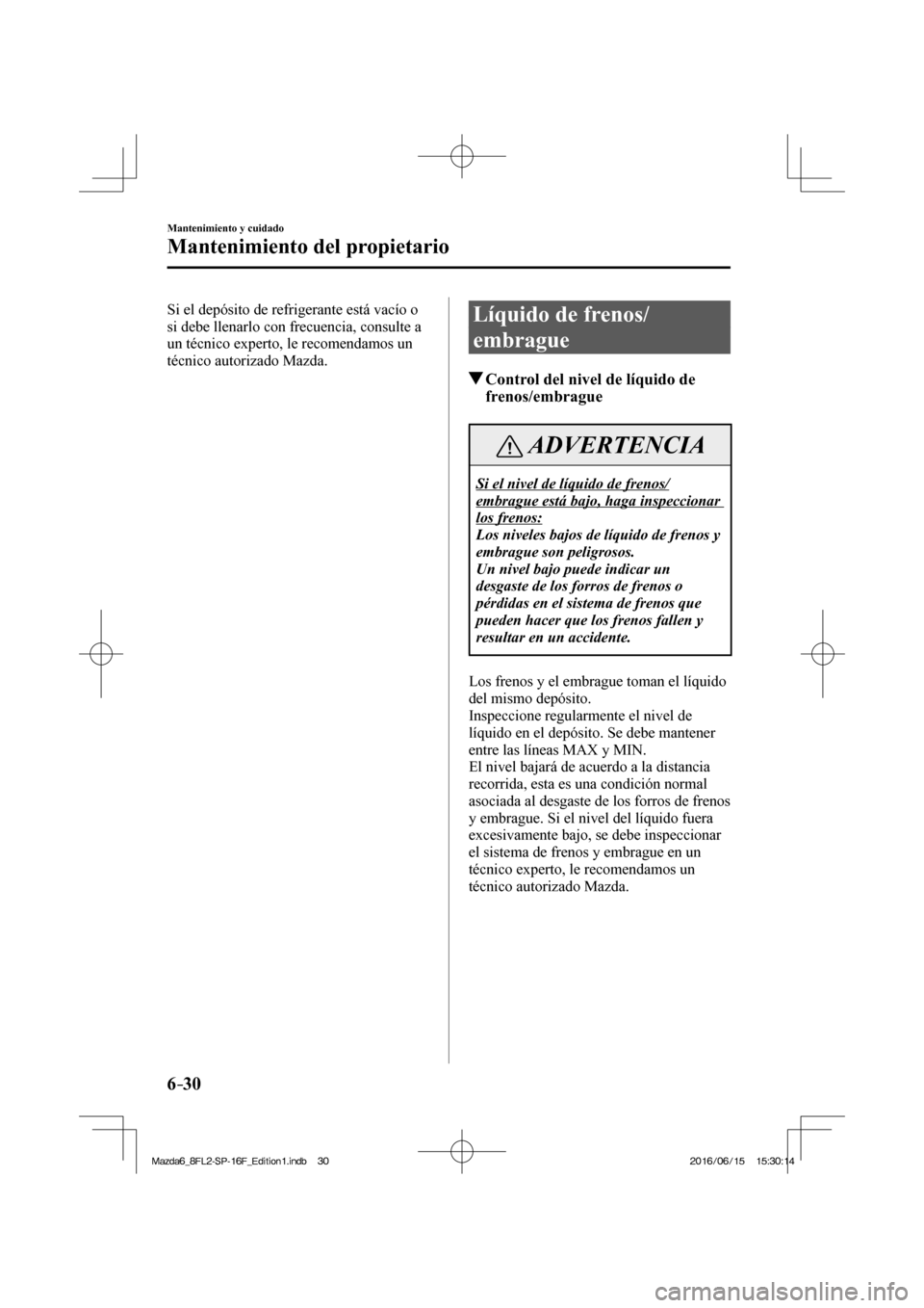 MAZDA MODEL 6 2017  Manual del propietario (in Spanish) 6–30
Mantenimiento y cuidado
Mantenimiento del propietario
  Si el depósito de refrigerante está vacío o 
si debe llenarlo con frecuencia, consulte a 
un técnico experto, le recomendamos un 
té