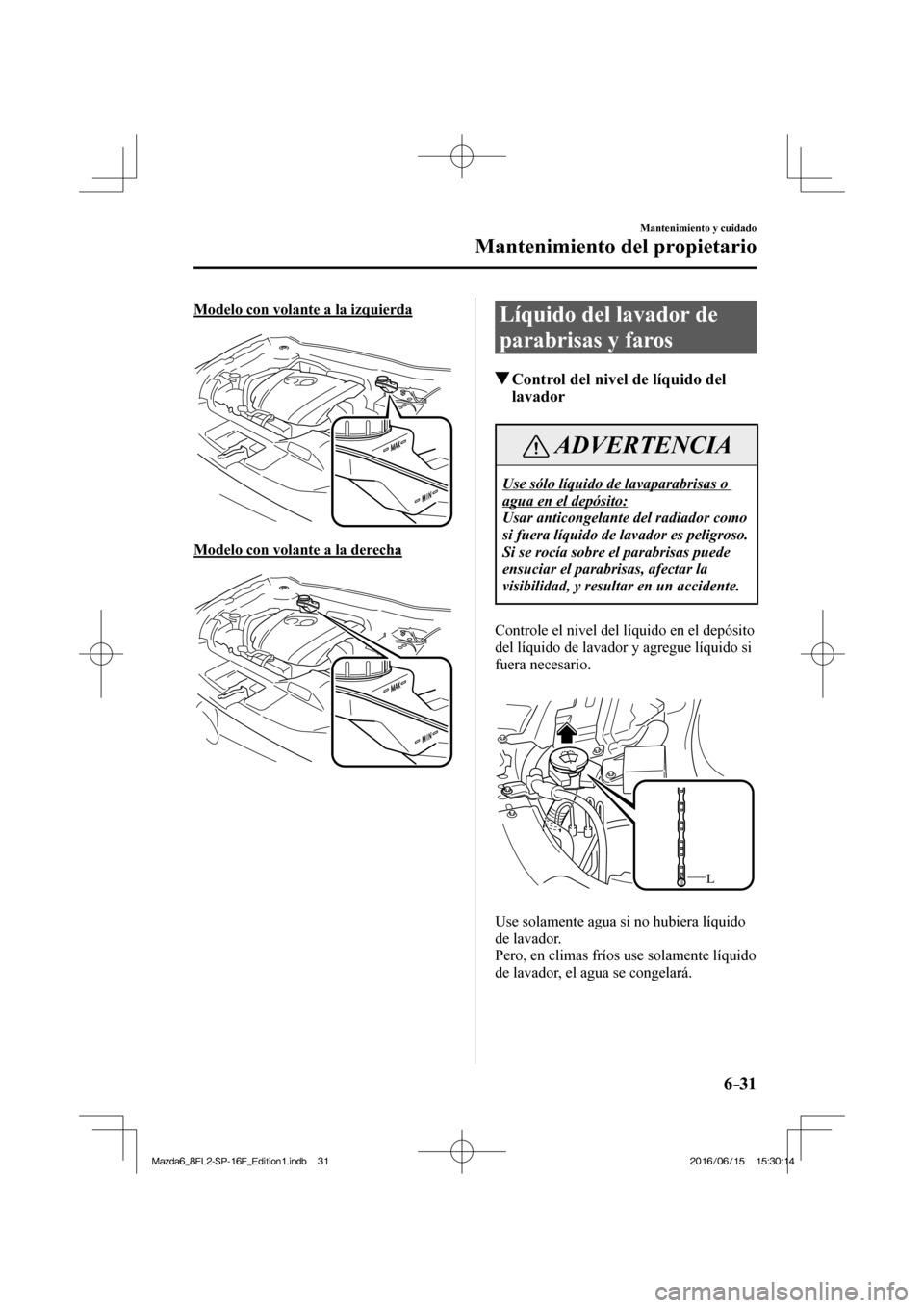 MAZDA MODEL 6 2017  Manual del propietario (in Spanish) 6–31
Mantenimiento y cuidado
Mantenimiento del propietario
  Modelo con volante a la izquierda
   
 
  Modelo con volante a la derecha
   
 
 Líquido del lavador de 
parabrisas y faros
            