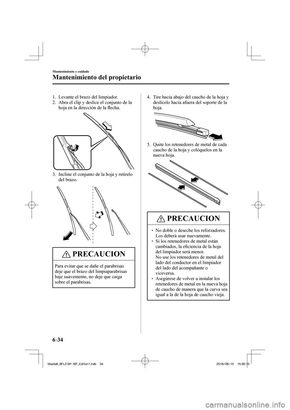 MAZDA MODEL 6 2017  Manual del propietario (in Spanish) 6–34
Mantenimiento y cuidado
Mantenimiento del propietario
   1.   Levante  el  brazo  del  limpiador.
   2.   Abra el clip y deslice el conjunto de la 
hoja en la dirección de la �À echa.
 
 
   