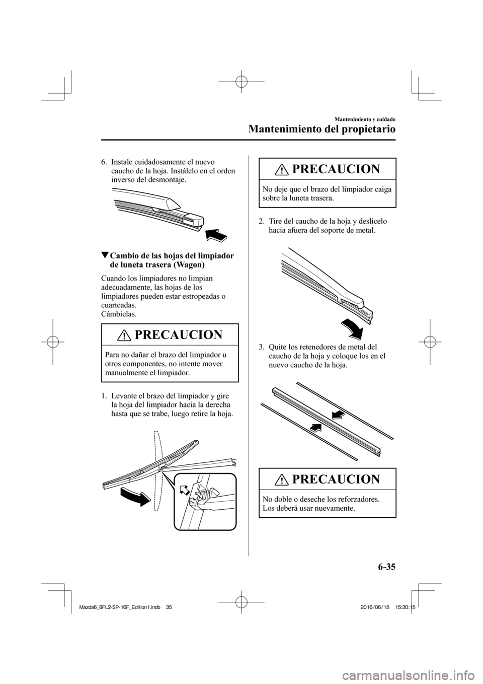 MAZDA MODEL 6 2017  Manual del propietario (in Spanish) 6–35
Mantenimiento y cuidado
Mantenimiento del propietario
   6.   Instale  cuidadosamente  el  nuevo 
caucho de la hoja. Instálelo en el orden 
inverso del desmontaje.
 
 
            Cambio de la