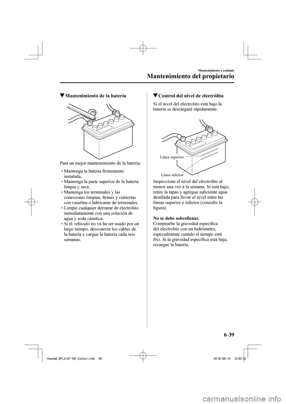 MAZDA MODEL 6 2017  Manual del propietario (in Spanish) 6–39
Mantenimiento y cuidado
Mantenimiento del propietario
           Mantenimiento de la batería
            
  Para un mejor mantenimiento de la batería:
  � �
�
�
� �� Mantenga la baterí