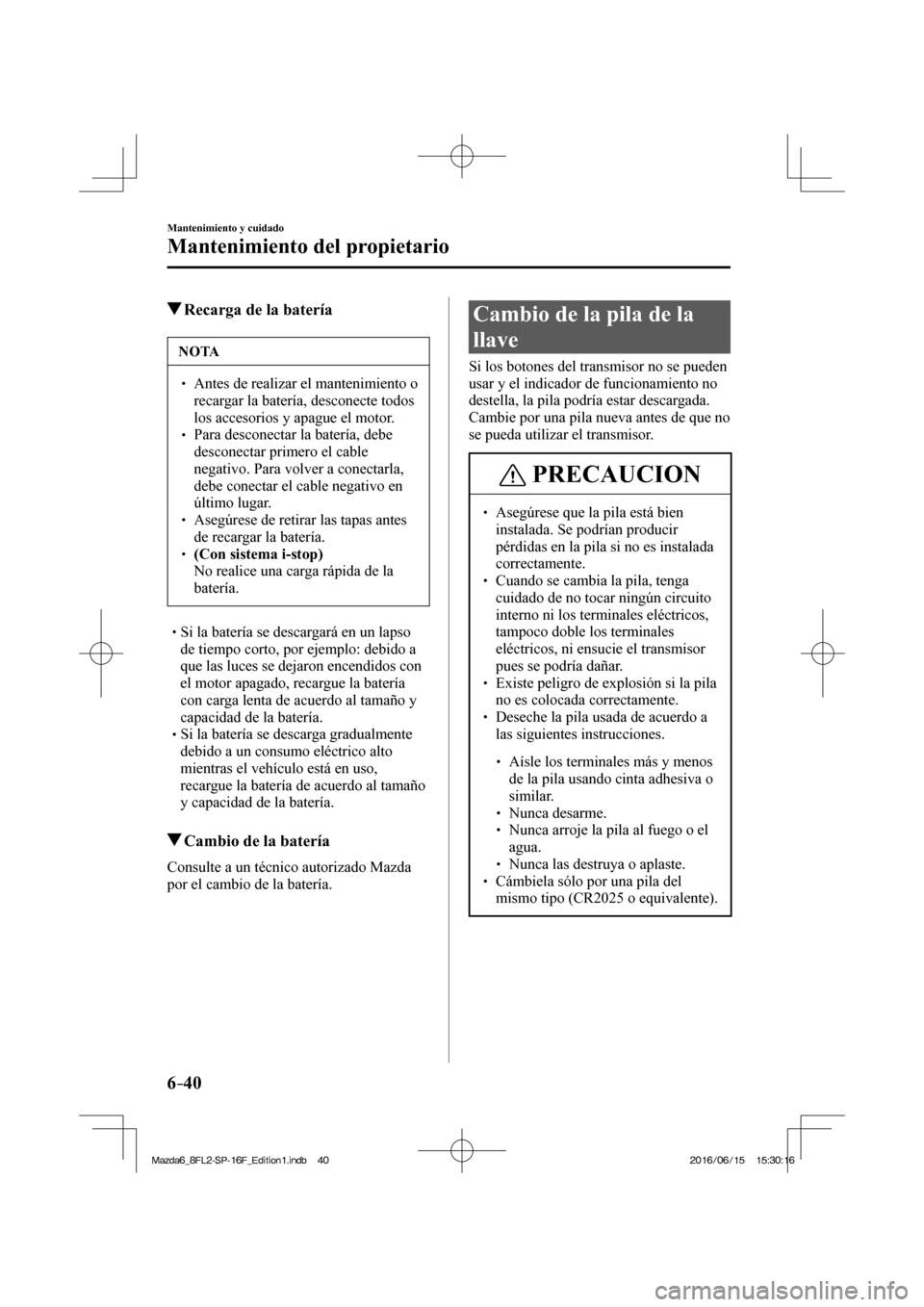 MAZDA MODEL 6 2017  Manual del propietario (in Spanish) 6–40
Mantenimiento y cuidado
Mantenimiento del propietario
          Recarga de la batería
 NOTA
� � ��  Antes de realizar el mantenimiento o 
recargar la batería, desconecte todos 
los accesor
