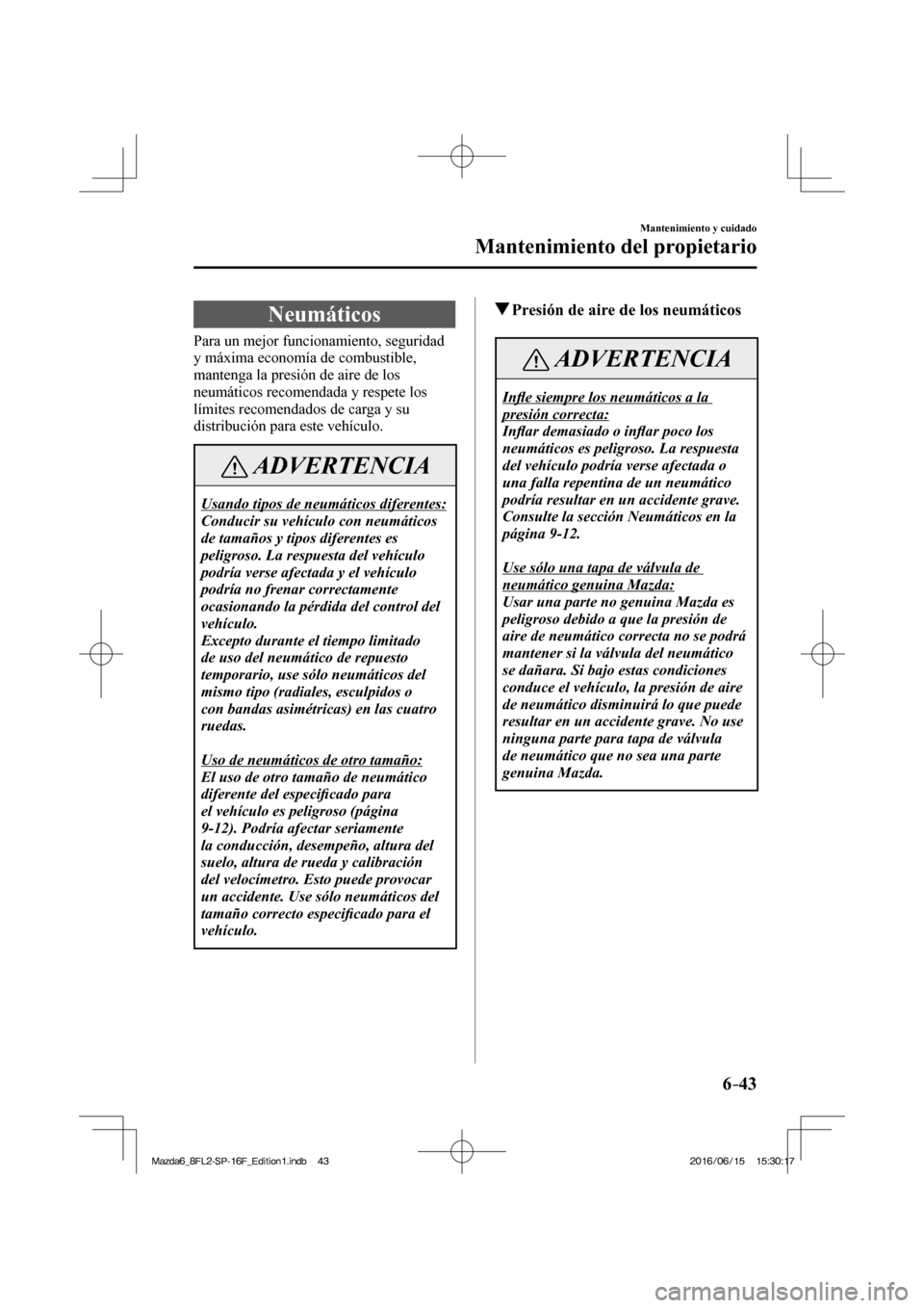 MAZDA MODEL 6 2017  Manual del propietario (in Spanish) 6–43
Mantenimiento y cuidado
Mantenimiento del propietario
 Neumáticos
            Para  un  mejor  funcionamiento,  seguridad 
y máxima economía de combustible, 
mantenga la presión de aire de 