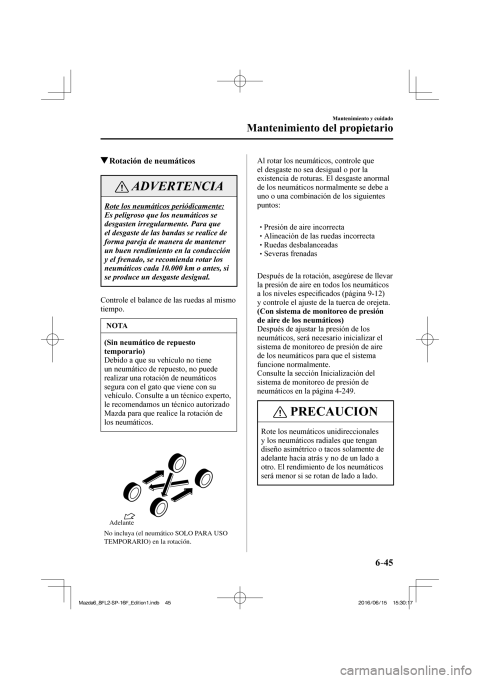 MAZDA MODEL 6 2017 Manual del propietario (in Spanish) 6–45
Mantenimiento y cuidado
Mantenimiento del propietario
Rotación de neumáticos
ADVERTENCIA
Rote los neumáticos periódicamente:
Es peligroso que los neumáticos se
desgasten irr MAZDA MODEL 6 2017 Manual del propietario (in Spanish) 6–45
Mantenimiento y cuidado
Mantenimiento del propietario
Rotación de neumáticos
ADVERTENCIA
Rote los neumáticos periódicamente:
Es peligroso que los neumáticos se
desgasten irr