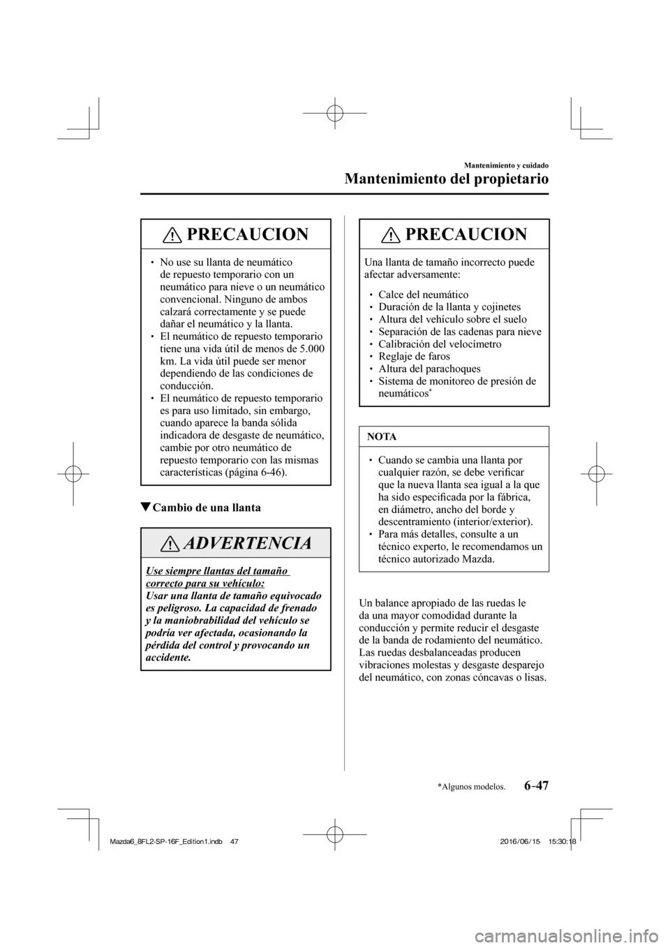 MAZDA MODEL 6 2017  Manual del propietario (in Spanish) 6–47
Mantenimiento y cuidado
Mantenimiento del propietario
*Algunos modelos.
 PRECAUCION
� � ��  No use su llanta de neumático 
de repuesto temporario con un 
neumático para nieve o un neumáti