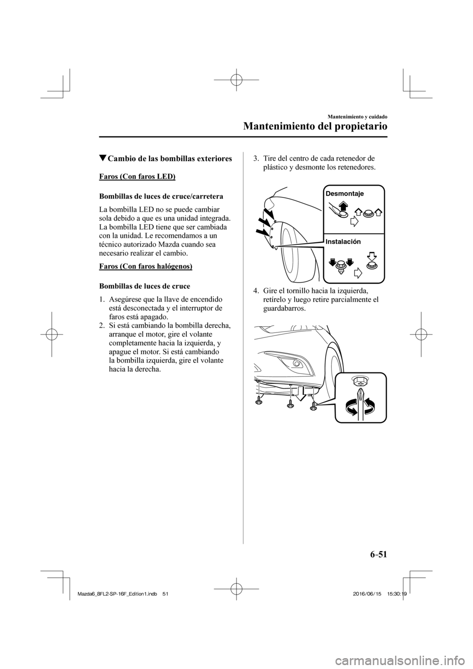 MAZDA MODEL 6 2017  Manual del propietario (in Spanish) 6–51
Mantenimiento y cuidado
Mantenimiento del propietario
         Cambio de las bombillas exteriores
    Faros  (Con  faros  LED)
    Bombillas  de  luces  de  cruce/carretera
    La bombilla LED 