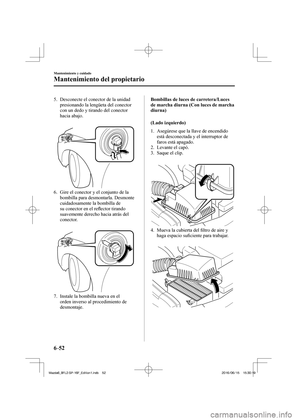 MAZDA MODEL 6 2017  Manual del propietario (in Spanish) 6–52
Mantenimiento y cuidado
Mantenimiento del propietario
   5.   Desconecte el conector de la unidad 
presionando la lengüeta del conector 
con un dedo y tirando del conector 
hacia abajo.
   
 
