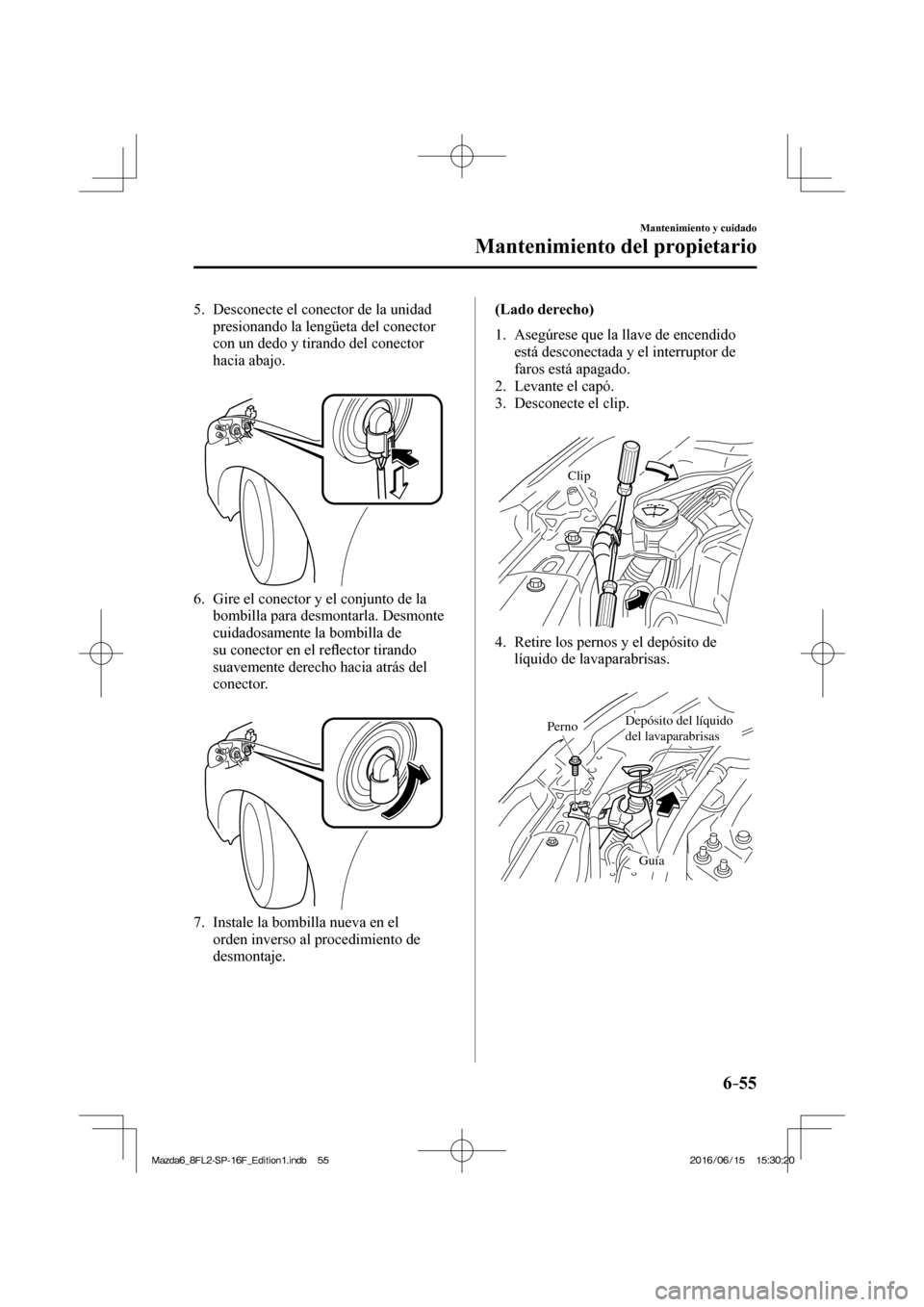 MAZDA MODEL 6 2017  Manual del propietario (in Spanish) 6–55
Mantenimiento y cuidado
Mantenimiento del propietario
   5.   Desconecte el conector de la unidad 
presionando la lengüeta del conector 
con un dedo y tirando del conector 
hacia abajo.
   
 
