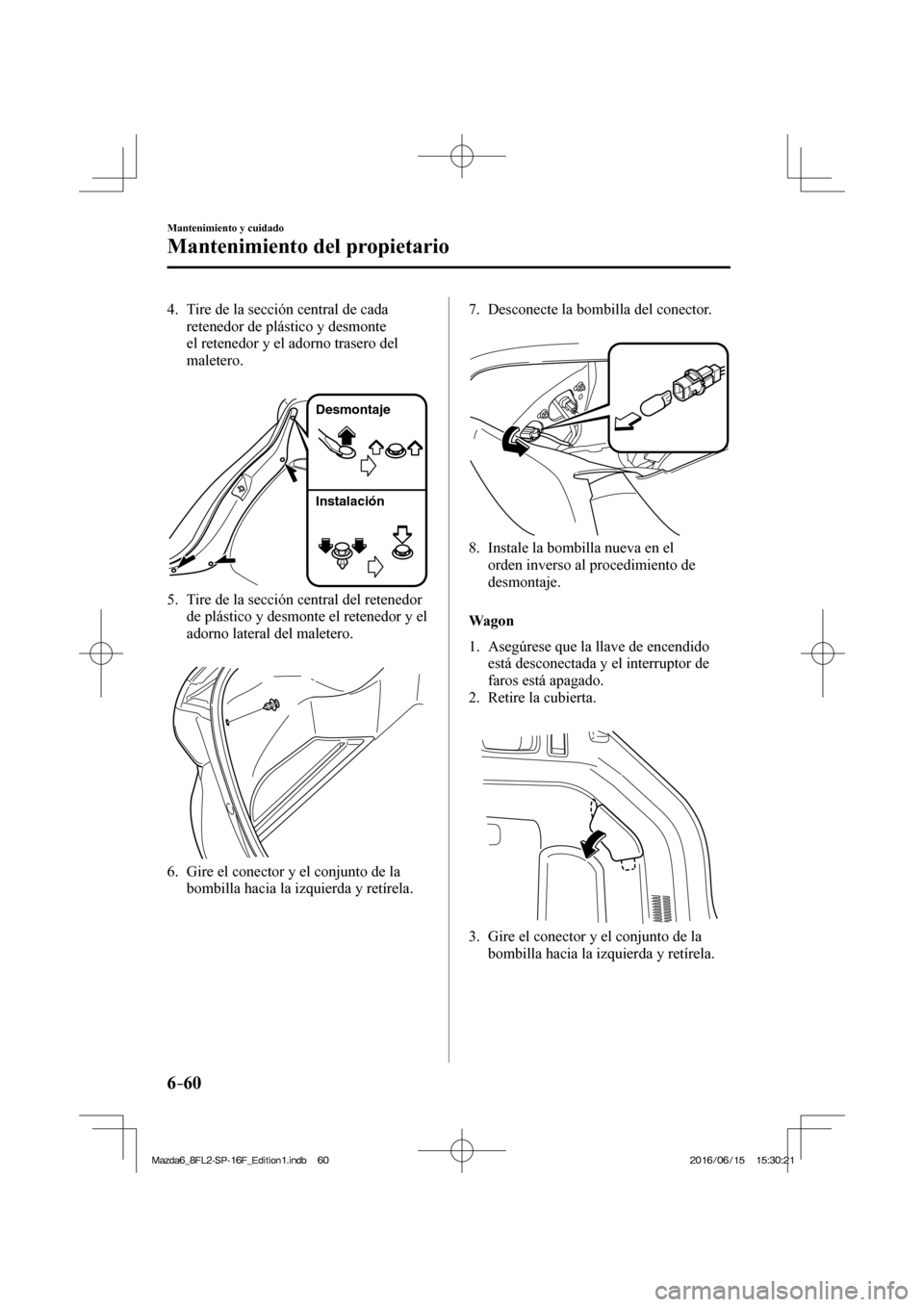 MAZDA MODEL 6 2017  Manual del propietario (in Spanish) 6–60
Mantenimiento y cuidado
Mantenimiento del propietario
   4.   Tire de la sección central de cada 
retenedor de plástico y desmonte 
el retenedor y el adorno trasero del 
maletero.
   
 
Desmo