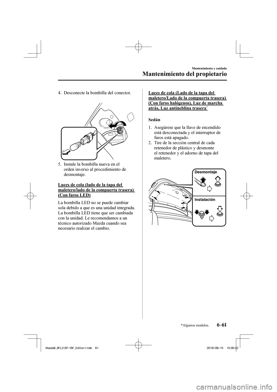 MAZDA MODEL 6 2017  Manual del propietario (in Spanish) 6–61
Mantenimiento y cuidado
Mantenimiento del propietario
*Algunos modelos.
   4.   Desconecte  la  bombilla  del  conector.
   
 
 
   5.   Instale la bombilla nueva en el 
orden inverso al proced