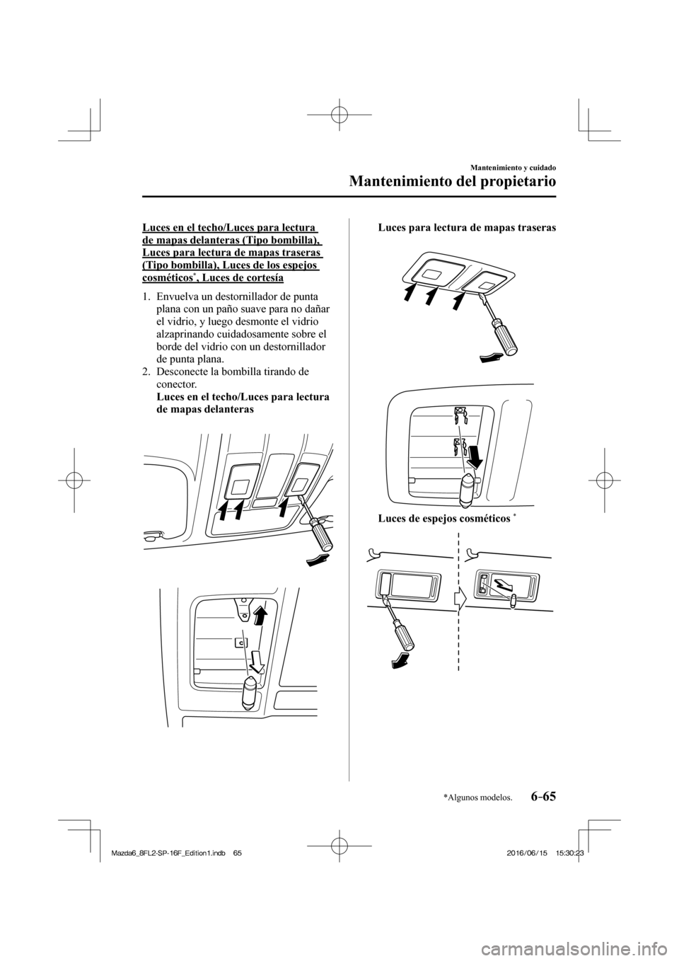 MAZDA MODEL 6 2017 Manual del propietario (in Spanish) 6–65
Mantenimiento y cuidado
Mantenimiento del propietario
*Algunos modelos.
Luces en el techo/Luces para lectura
de mapas delanteras (Tipo bombilla),
Luces para lectura de mapas traseras
(Tipo MAZDA MODEL 6 2017 Manual del propietario (in Spanish) 6–65
Mantenimiento y cuidado
Mantenimiento del propietario
*Algunos modelos.
Luces en el techo/Luces para lectura
de mapas delanteras (Tipo bombilla),
Luces para lectura de mapas traseras
(Tipo