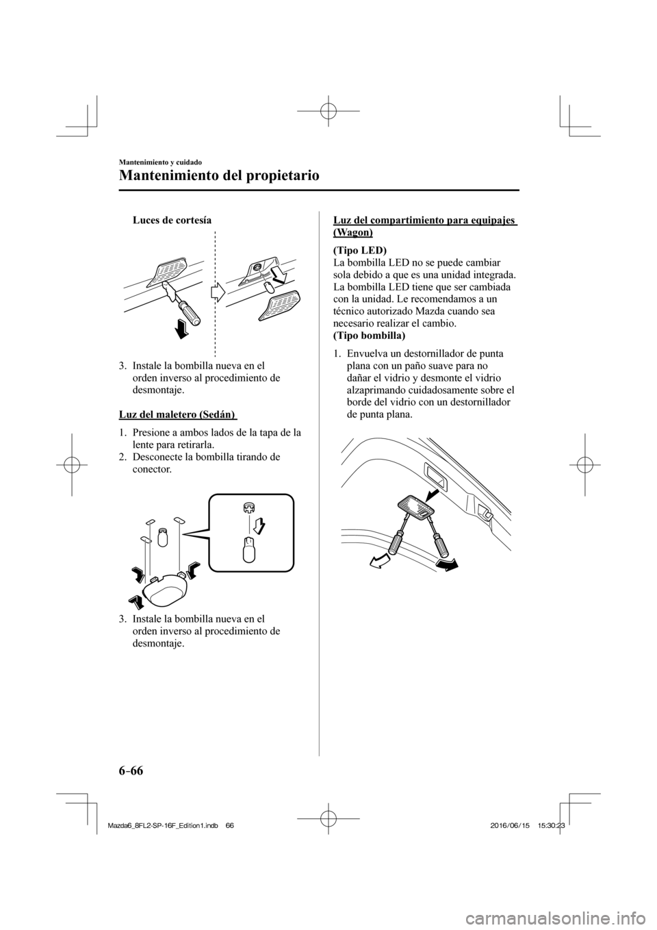 MAZDA MODEL 6 2017 Manual del propietario (in Spanish) 6–66
Mantenimiento y cuidado
Mantenimiento del propietario
Luces de cortesÃa
3. Instale la bombilla nueva en el
orden inverso al procedimiento de
desmontaje.
Luz del maleter MAZDA MODEL 6 2017 Manual del propietario (in Spanish) 6–66
Mantenimiento y cuidado
Mantenimiento del propietario
Luces de cortesÃa
3. Instale la bombilla nueva en el
orden inverso al procedimiento de
desmontaje.
Luz del maleter