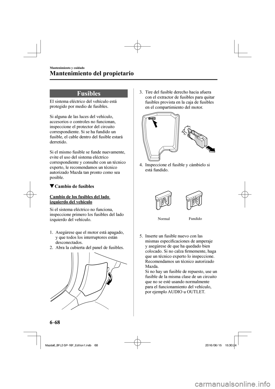 MAZDA MODEL 6 2017 Manual del propietario (in Spanish) 6–68
Mantenimiento y cuidado
Mantenimiento del propietario
Fusibles
El sistema eléctrico del vehÃculo está
protegido por medio de fusibles.
Si alguna de las luces del vehà MAZDA MODEL 6 2017 Manual del propietario (in Spanish) 6–68
Mantenimiento y cuidado
Mantenimiento del propietario
Fusibles
El sistema eléctrico del vehÃculo está
protegido por medio de fusibles.
Si alguna de las luces del vehÃ