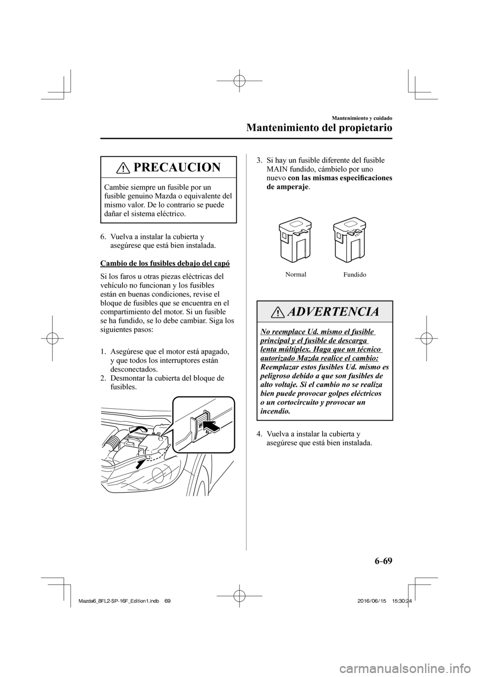 MAZDA MODEL 6 2017 Manual del propietario (in Spanish) 6–69
Mantenimiento y cuidado
Mantenimiento del propietario
PRECAUCION
Cambie siempre un fusible por un
fusible genuino Mazda o equivalente del
mismo valor. De lo contrario se puede
dañar el si MAZDA MODEL 6 2017 Manual del propietario (in Spanish) 6–69
Mantenimiento y cuidado
Mantenimiento del propietario
PRECAUCION
Cambie siempre un fusible por un
fusible genuino Mazda o equivalente del
mismo valor. De lo contrario se puede
dañar el si