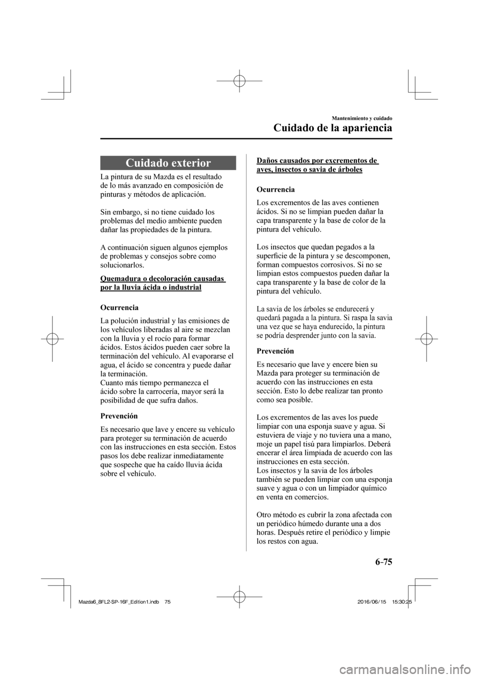 MAZDA MODEL 6 2017  Manual del propietario (in Spanish) 6–75
Mantenimiento y cuidado
Cuidado de la apariencia
      Cuidado  exterior
            La  pintura  de  su  Mazda  es  el  resultado 
de lo más avanzado en composición de 
pinturas y métodos d