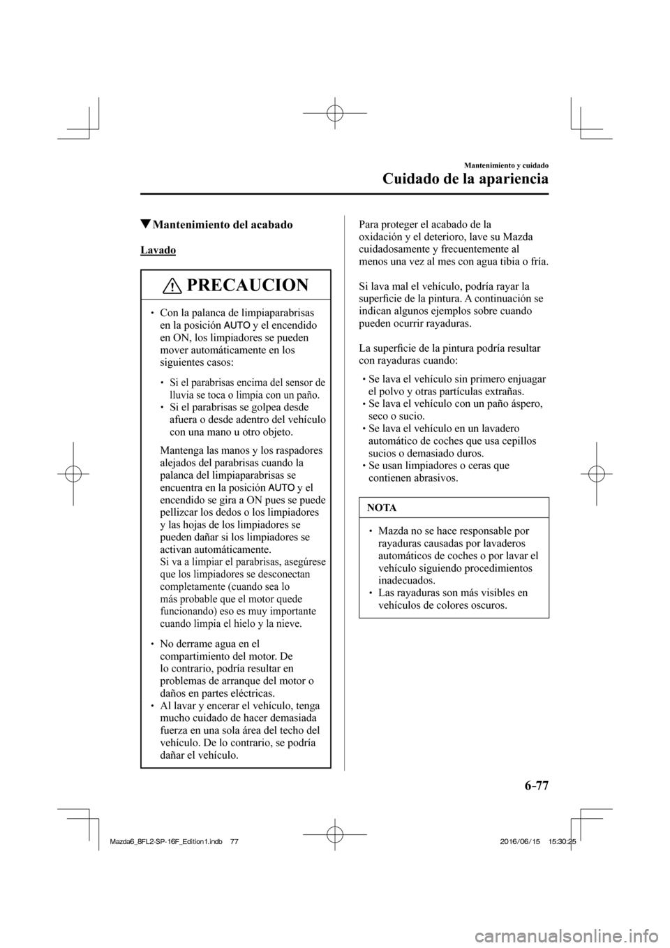 MAZDA MODEL 6 2017  Manual del propietario (in Spanish) 6–77
Mantenimiento y cuidado
Cuidado de la apariencia
         Mantenimiento del acabado
            Lavado
 PRECAUCION
� � ��  Con la palanca de limpiaparabrisas 
en la posición  
  y el encend