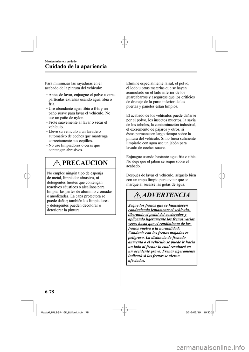 MAZDA MODEL 6 2017  Manual del propietario (in Spanish) 6–78
Mantenimiento y cuidado
Cuidado de la apariencia
  Para minimizar las rayaduras en el 
acabado de la pintura del vehículo:
  � �
�
�
� �� Antes de lavar, enjuague el polvo u otras 
part