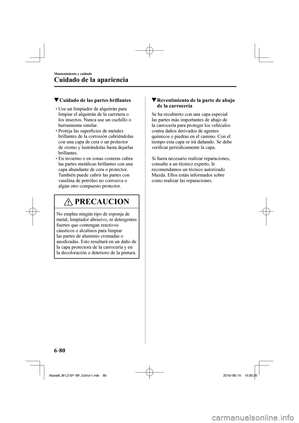 MAZDA MODEL 6 2017  Manual del propietario (in Spanish) 6–80
Mantenimiento y cuidado
Cuidado de la apariencia
          Cuidado de las partes brillantes
� �
�
�
�
�
�
�
�
�
�
�
�
�
� �� Use un limpiador de alquitrán para 
limpiar el alqu