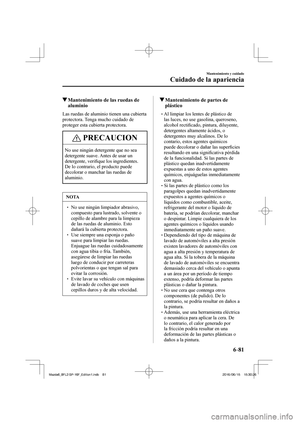 MAZDA MODEL 6 2017  Manual del propietario (in Spanish) 6–81
Mantenimiento y cuidado
Cuidado de la apariencia
          Mantenimiento de las ruedas de 
aluminio
            Las  ruedas  de  aluminio  tienen  una  cubierta 
protectora. Tenga mucho cuidado