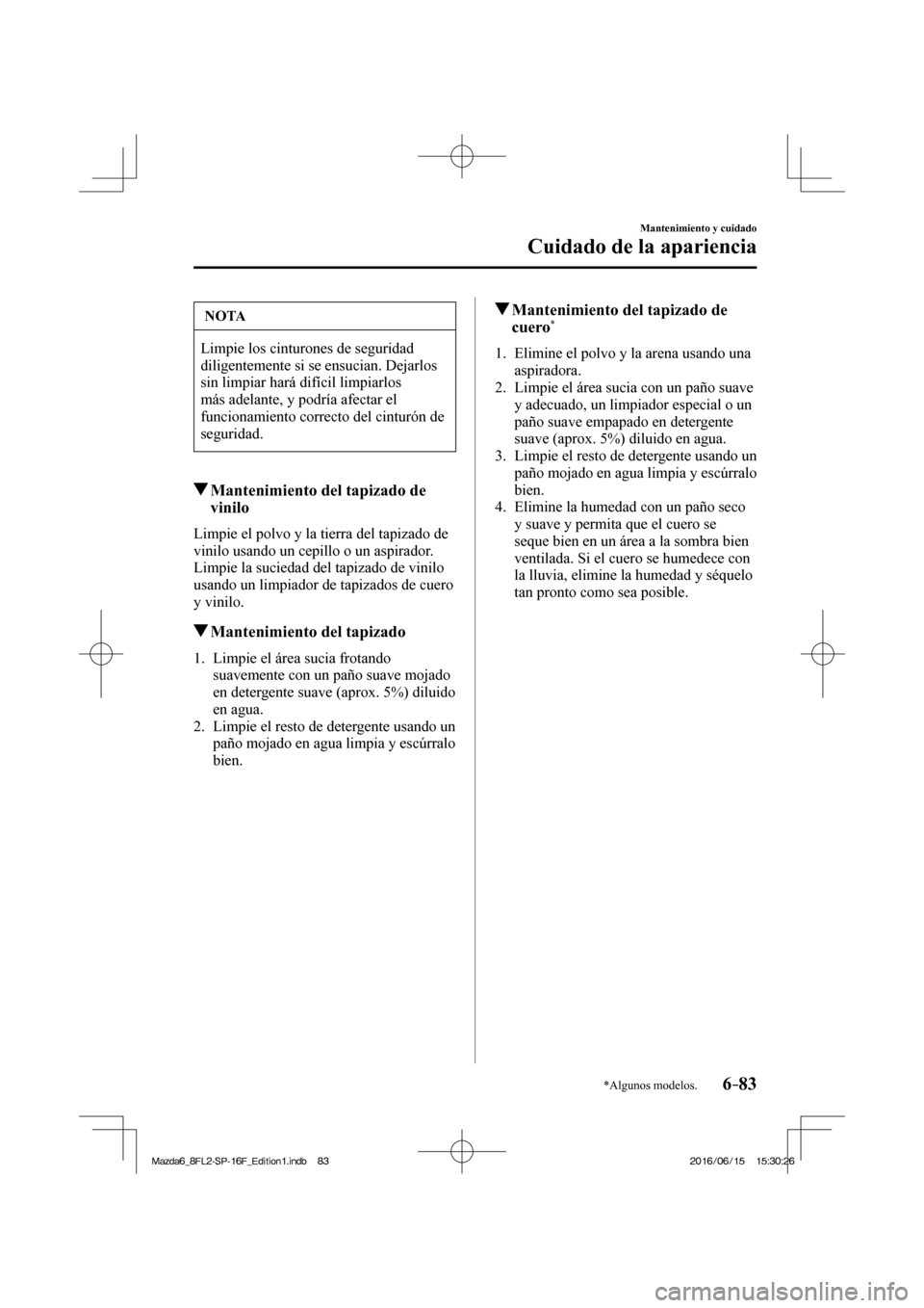 MAZDA MODEL 6 2017  Manual del propietario (in Spanish) 6–83
Mantenimiento y cuidado
Cuidado de la apariencia
*Algunos modelos.
 NOTA
 Limpie los cinturones de seguridad 
diligentemente si se ensucian. Dejarlos 
sin limpiar hará difícil limpiarlos 
má