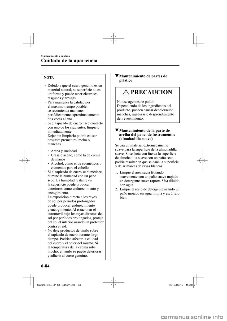 MAZDA MODEL 6 2017  Manual del propietario (in Spanish) 6–84
Mantenimiento y cuidado
Cuidado de la apariencia
 NOTA
� � ��  Debido a que el cuero genuino es un 
material natural, su super�¿ cie no es 
uniforme y puede tener cicatrices, 
rasguños y a