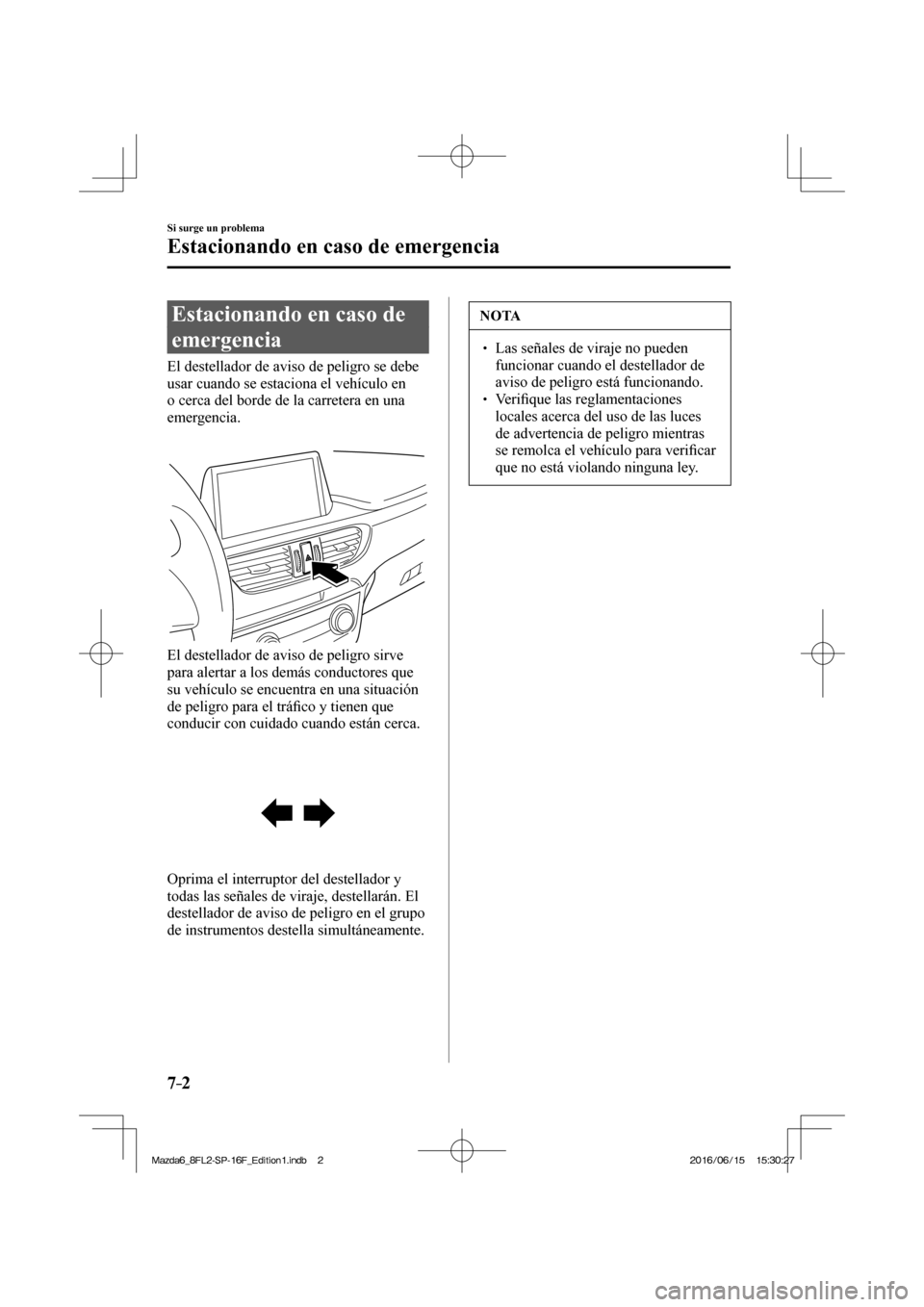 MAZDA MODEL 6 2017  Manual del propietario (in Spanish) 7–2
Si surge un problema
Estacionando en caso de emergencia
      Estacionando  en  caso  de 
emergencia
            El  destellador  de  aviso  de  peligro  se  debe 
usar cuando se estaciona el ve