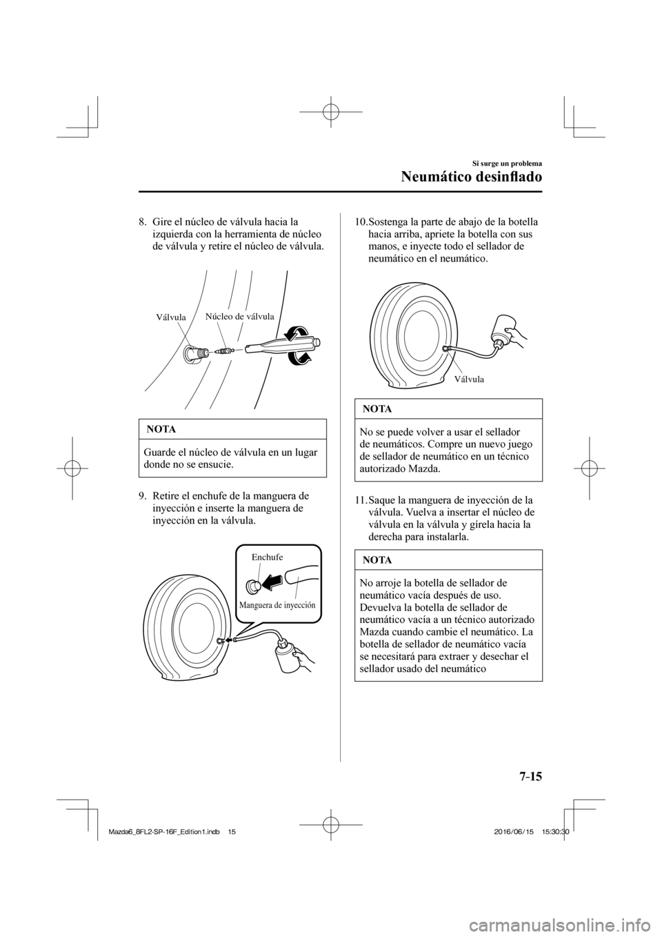 MAZDA MODEL 6 2017  Manual del propietario (in Spanish) 7–15
Si surge un problema
Neumático desin�À ado
   8.   Gire el núcleo de válvula hacia la 
izquierda con la herramienta de núcleo 
de válvula y retire el núcleo de válvula.
   
 
VálvulaN