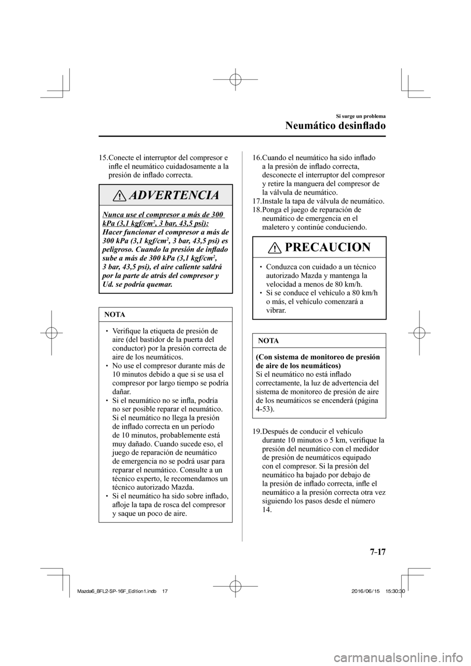 MAZDA MODEL 6 2017  Manual del propietario (in Spanish) 7–17
Si surge un problema
Neumático desin�À ado
   15.  Conecte el interruptor del compresor e 
in�À e el neumático cuidadosamente a la 
presión de in�À ado correcta.
 ADVERTENCIA
 Nunca use e