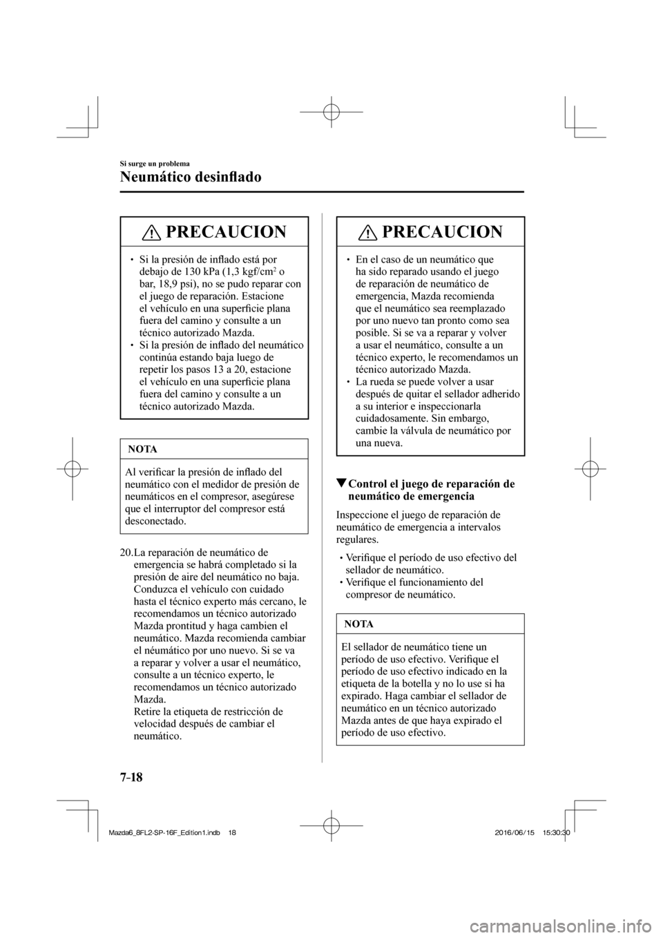 MAZDA MODEL 6 2017  Manual del propietario (in Spanish) 7–18
Si surge un problema
Neumático desin�À ado
 PRECAUCION
�
� ��  Si la presión de in�À ado está por 
debajo de 130 kPa (1,3 kgf/cm 2   o 
bar, 18,9 psi), no se pudo reparar con 
el juego 