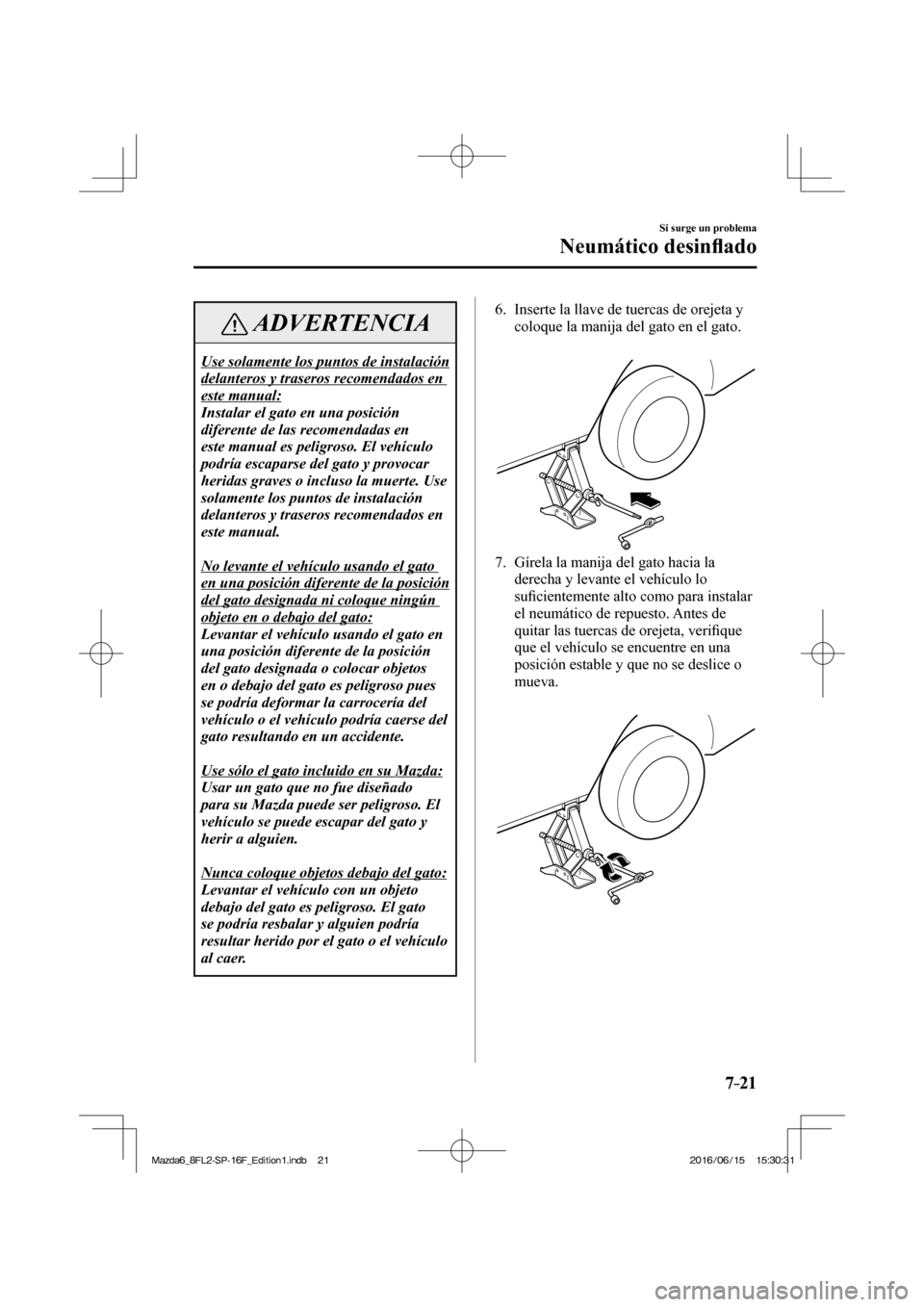 MAZDA MODEL 6 2017  Manual del propietario (in Spanish) 7–21
Si surge un problema
Neumático desin�À ado
 ADVERTENCIA
 Use solamente los puntos de instalación 
delanteros y traseros recomendados en 
este manual: 
 Instalar el gato en una posición 
dif