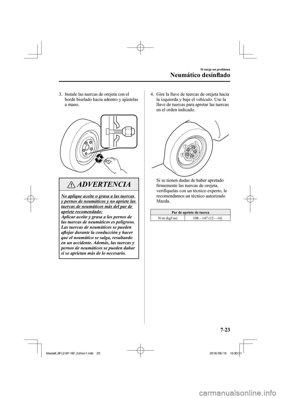 MAZDA MODEL 6 2017  Manual del propietario (in Spanish) 7–23
Si surge un problema
Neumático desin�À ado
   3.   Instale las tuercas de orejeta con el 
borde biselado hacia adentro y ajústelas 
a mano.
   
 
 
 ADVERTENCIA
 No aplique aceite o grasa a 