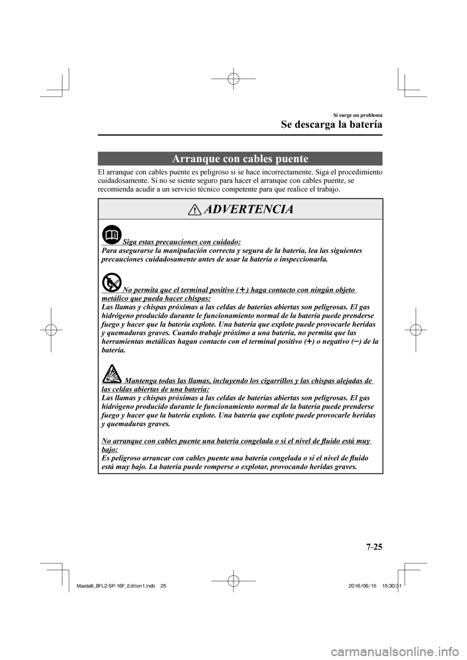 MAZDA MODEL 6 2017  Manual del propietario (in Spanish) 7–25
Si surge un problema
Se descarga la batería
                Arranque  con  cables  puente
              El  arranque  con  cables  puente  es  peligroso  si  se  hace  incorrectamente.  Siga  