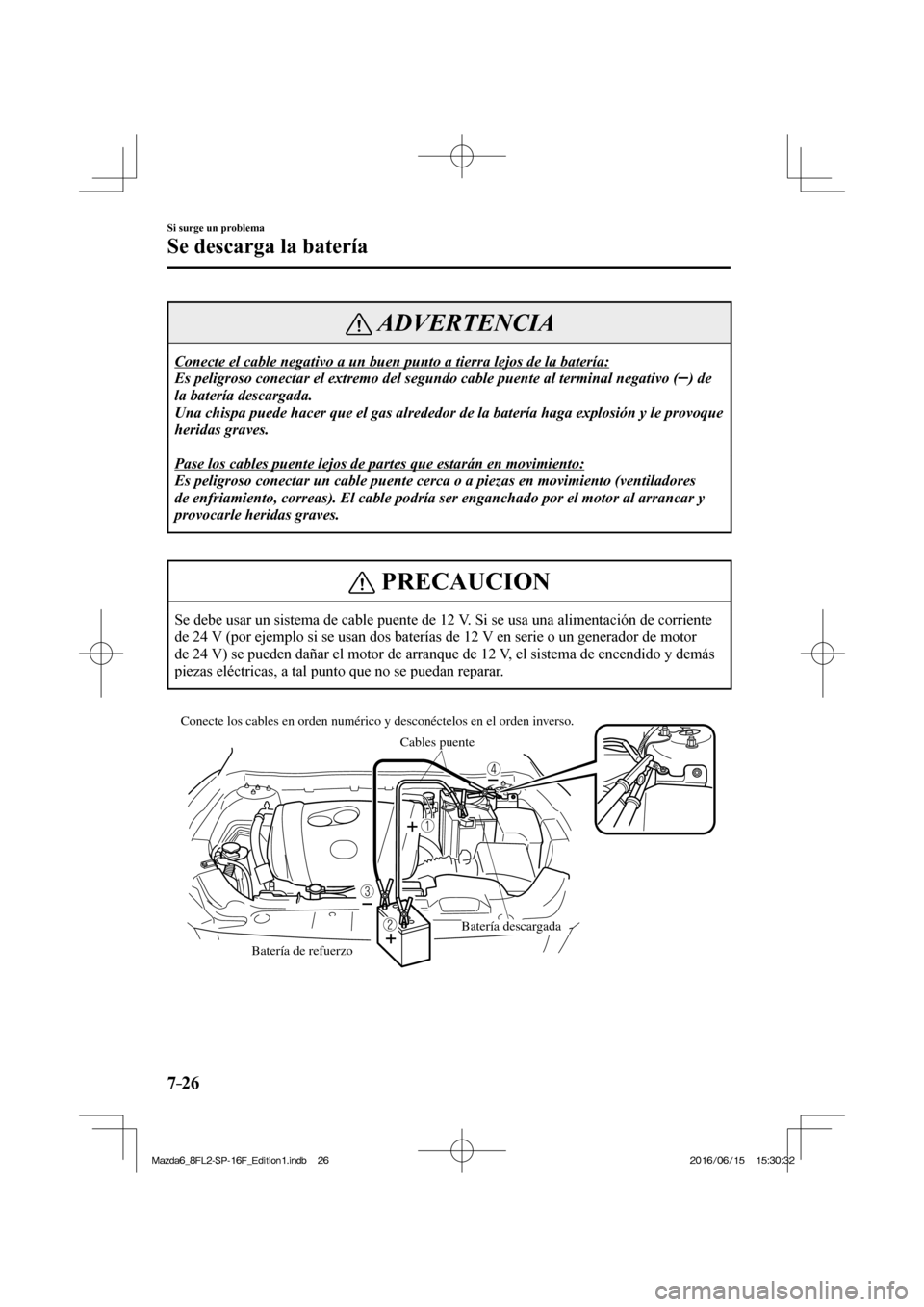 MAZDA MODEL 6 2017  Manual del propietario (in Spanish) 7–26
Si surge un problema
Se descarga la batería
 ADVERTENCIA
 Conecte el cable negativo a un buen punto a tierra lejos de la batería: 
 Es peligroso conectar el extremo del segundo cable puente a