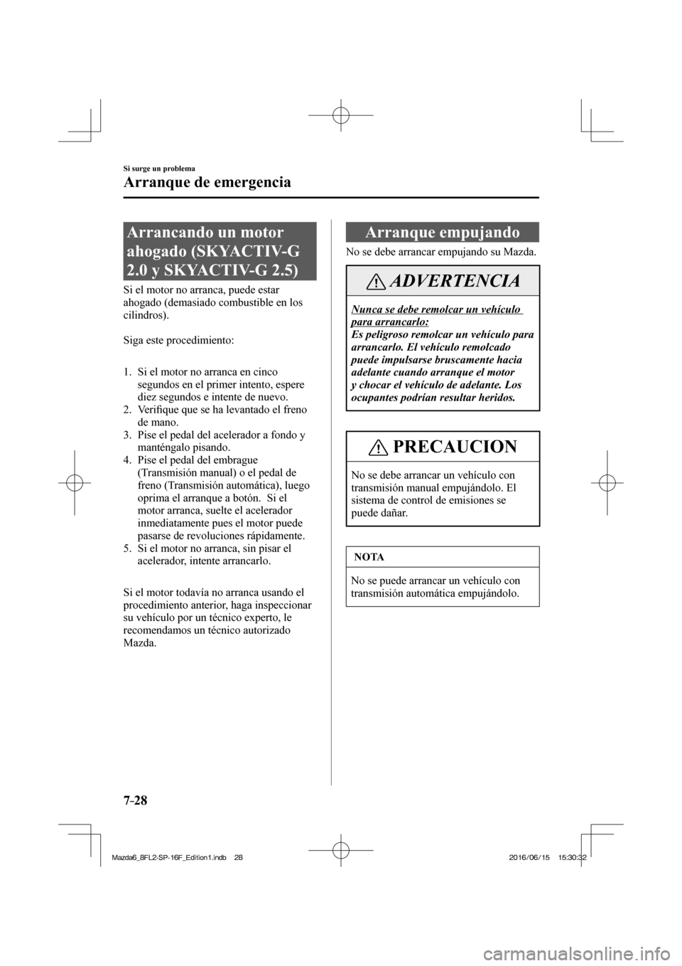 MAZDA MODEL 6 2017  Manual del propietario (in Spanish) 7–28
Si surge un problema
Arranque de emergencia
              Arrancando  un  motor 
ahogado (SKYACTIV-G 
2.0 y SKYACTIV-G 2.5)
            Si  el  motor  no  arranca,  puede  estar 
ahogado (demas